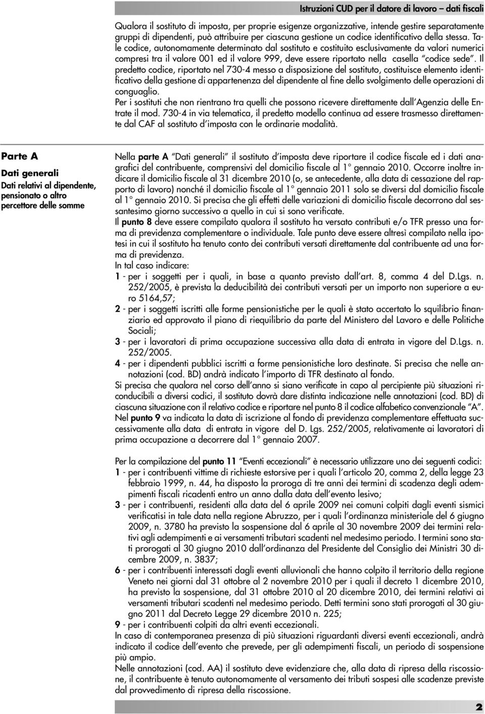 Tale codice, autonomamente determinato dal sostituto e costituito esclusivamente da valori numerici compresi tra il valore 001 ed il valore 999, deve essere riportato nella casella codice sede.