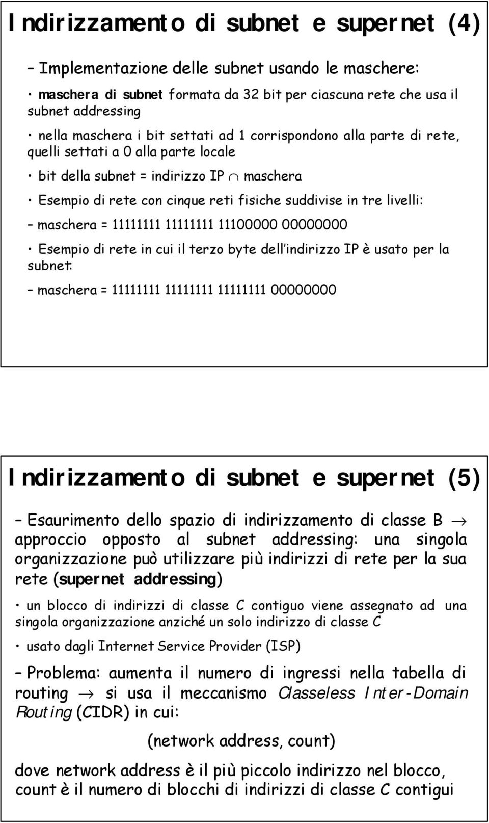 = 11111111 11111111 11100000 00000000 Esempio di rete in cui il terzo byte dell indirizzo IP è usato per la subnet: maschera = 11111111 11111111 11111111 00000000 Indirizzamento di subnet e supernet