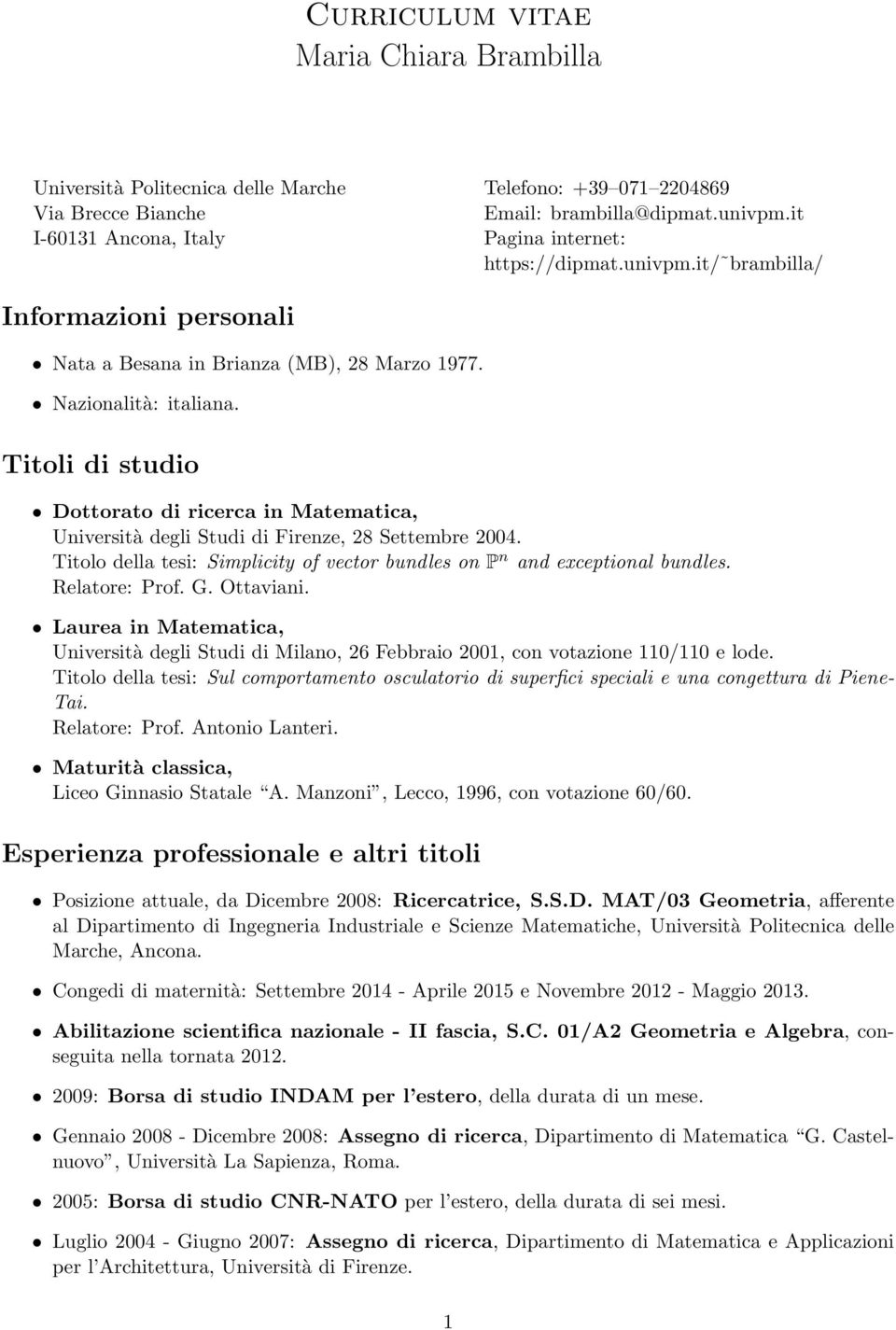 Titoli di studio Dottorato di ricerca in Matematica, Università degli Studi di Firenze, 28 Settembre 2004. Titolo della tesi: Simplicity of vector bundles on P n and exceptional bundles.