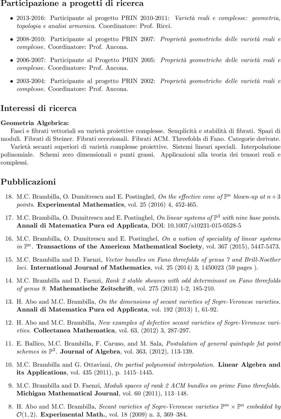 2006-2007: Participante al Progetto PRIN 2005: Proprietà geometriche delle varietà reali e complesse. Coordinatore: Prof. Ancona.