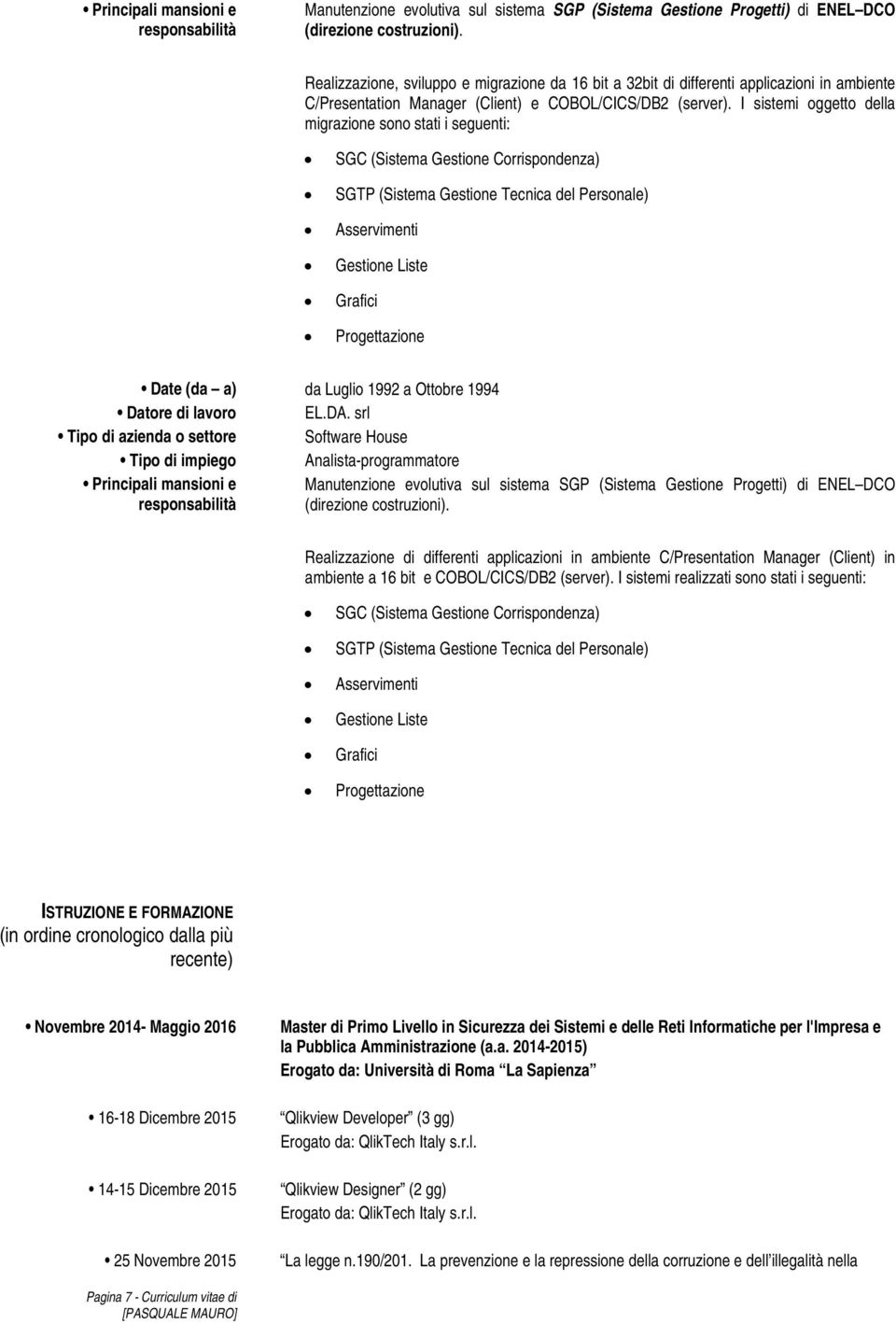 I sistemi oggetto della migrazione sono stati i seguenti: SGC (Sistema Gestione Corrispondenza) SGTP (Sistema Gestione Tecnica del Personale) Asservimenti Gestione Liste Grafici Progettazione Date