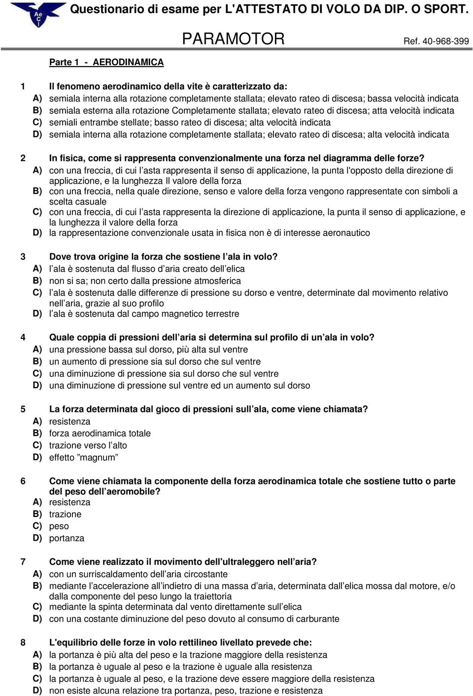 alla rotazione Completamente stallata; elevato rateo di discesa; atta velocità indicata C) semiali entrambe stellate; basso rateo di discesa; alta velocità indicata D) semiala interna alla rotazione