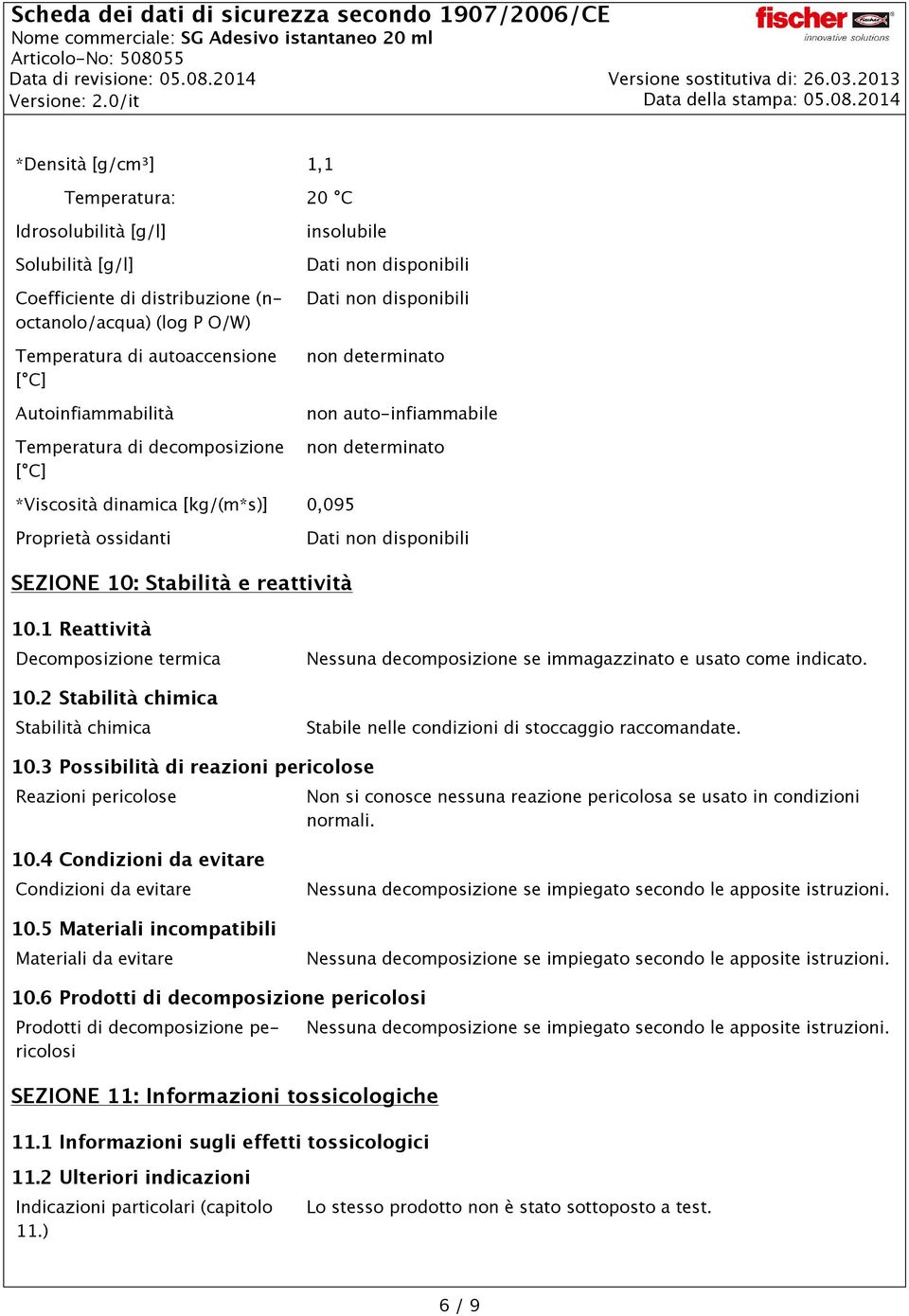 1 Reattività Decomposizione termica 10.2 Stabilità chimica Stabilità chimica Nessuna decomposizione se immagazzinato e usato come indicato. Stabile nelle condizioni di stoccaggio raccomandate. 10.3 Possibilità di reazioni pericolose Reazioni pericolose Non si conosce nessuna reazione pericolosa se usato in condizioni normali.