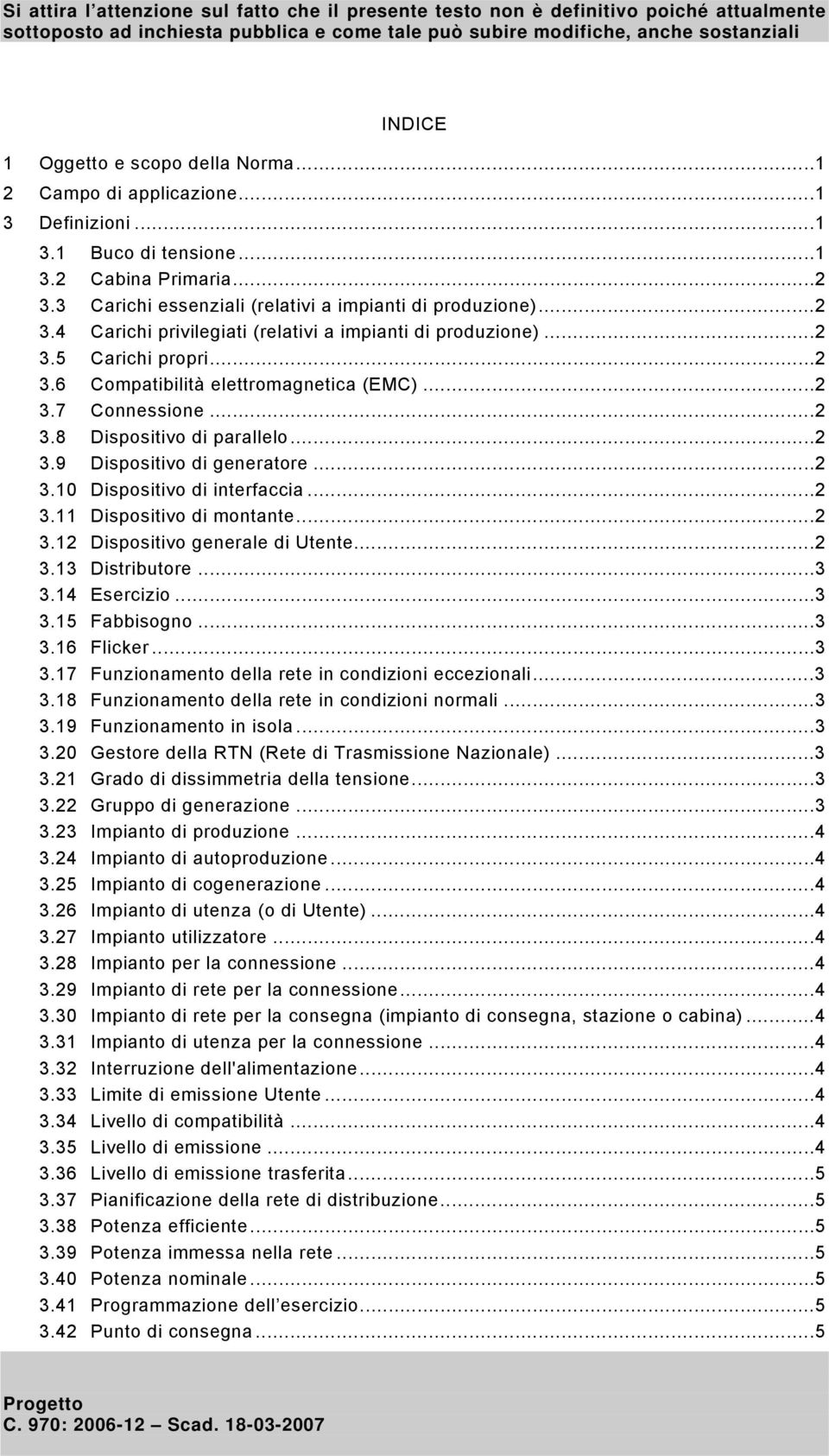 ..2 3.12 Dispositivo generale di Utente...2 3.13 Distributore...3 3.14 Esercizio...3 3.15 Fabbisogno...3 3.16 Flicker...3 3.17 Funzionamento della rete in condizioni eccezionali...3 3.18 Funzionamento della rete in condizioni normali.