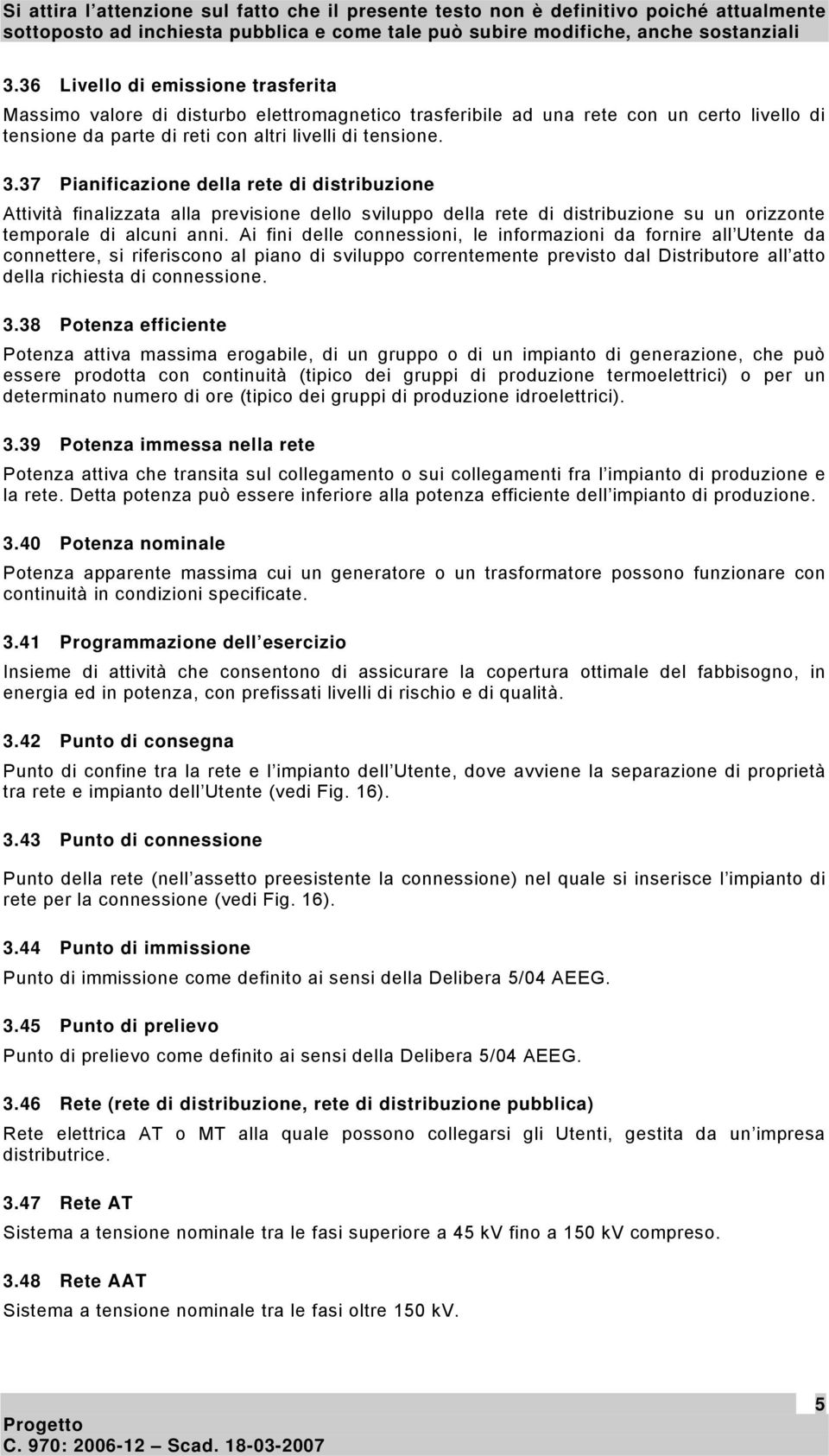 Ai fini delle connessioni, le informazioni da fornire all Utente da connettere, si riferiscono al piano di sviluppo correntemente previsto dal Distributore all atto della richiesta di connessione. 3.