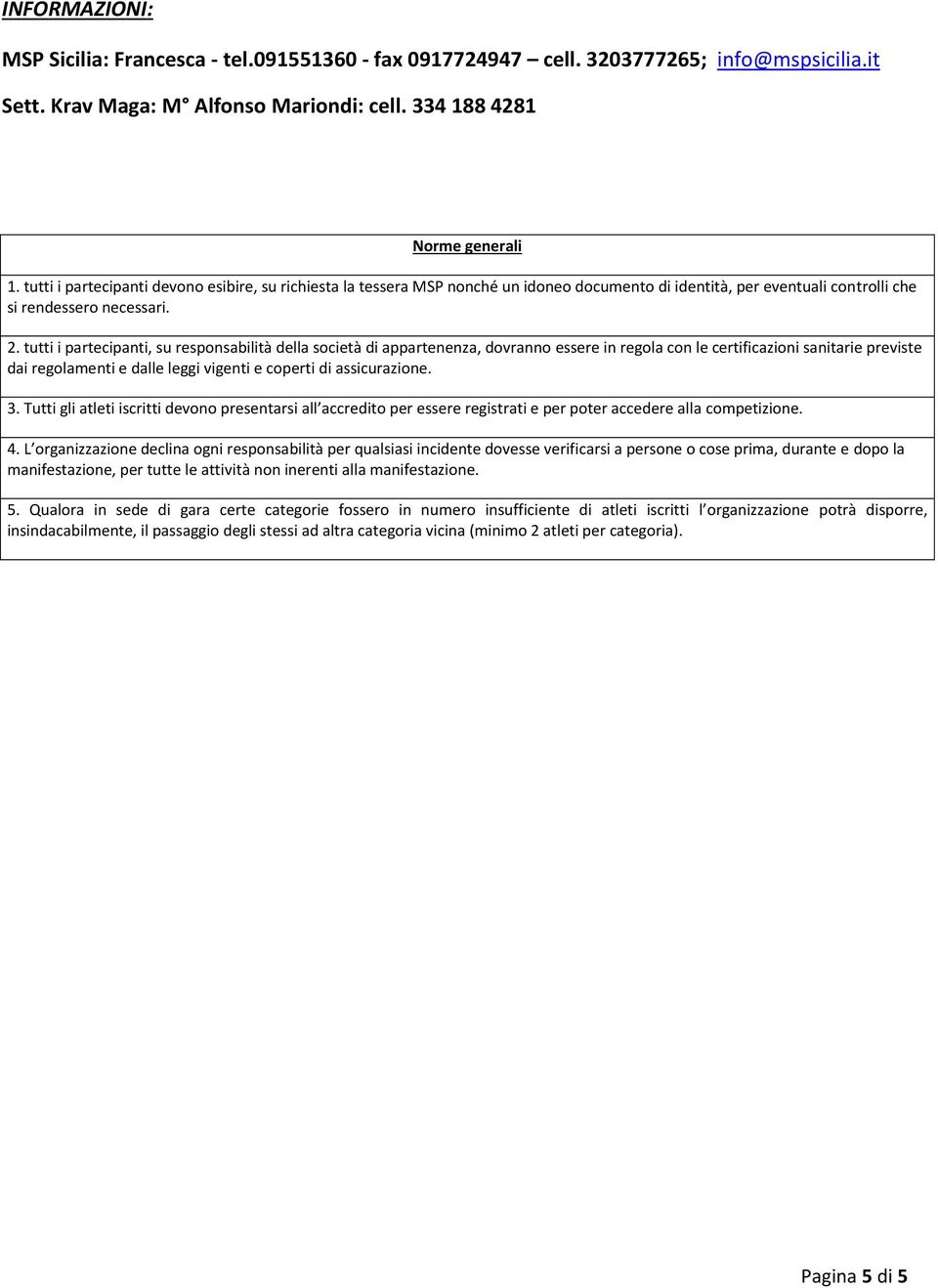 tutti i partecipanti, su responsabilità della società di appartenenza, dovranno essere in regola con le certificazioni sanitarie previste dai regolamenti e dalle leggi vigenti e coperti di