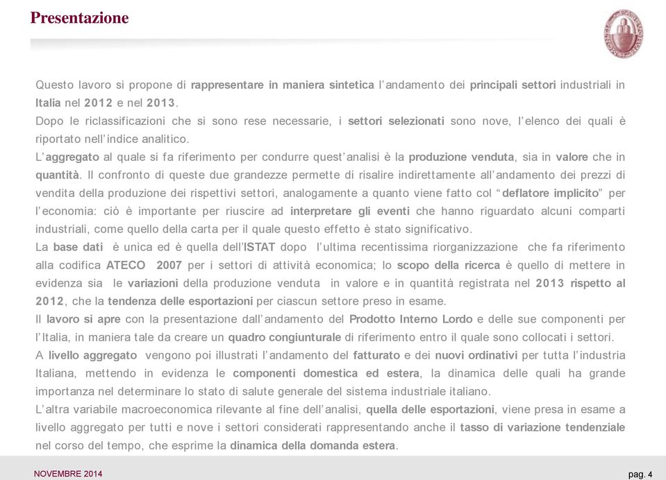 L aggregato al quale si fa riferimento per condurre quest analisi è la produzione venduta, sia in valore che in quantità.