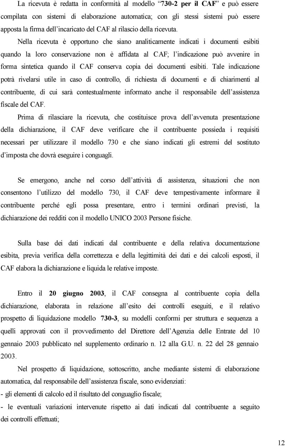 Nella ricevuta è opportuno che siano analiticamente indicati i documenti esibiti quando la loro conservazione non è affidata al CAF; l indicazione può avvenire in forma sintetica quando il CAF