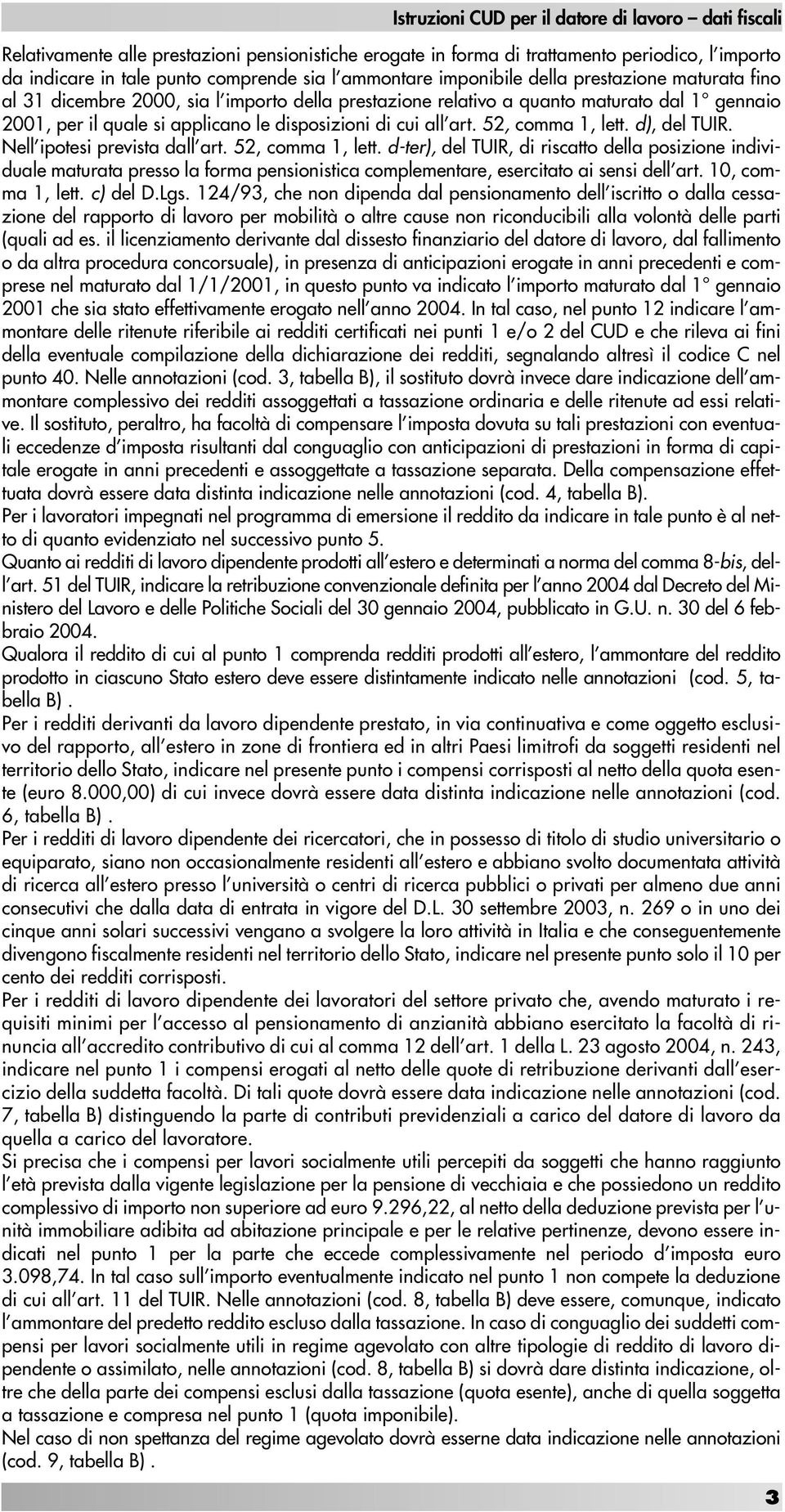 cui all art. 52, comma 1, lett. d), del TUIR. Nell ipotesi prevista dall art. 52, comma 1, lett. d-ter), del TUIR, di riscatto della posizione individuale maturata presso la forma pensionistica complementare, esercitato ai sensi dell art.