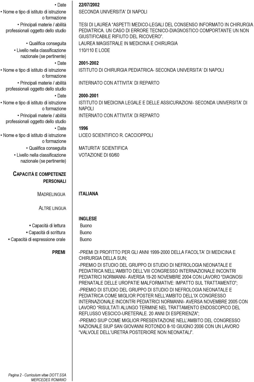 Qualifica conseguita LAUREA MAGISTRALE IN MEDICINA E CHIRURGIA Livello nella classificazione 110/110 E LODE Date 2001-2002 Nome e tipo di istituto di istruzione ISTITUTO DI CHIRURGIA PEDIATRICA-