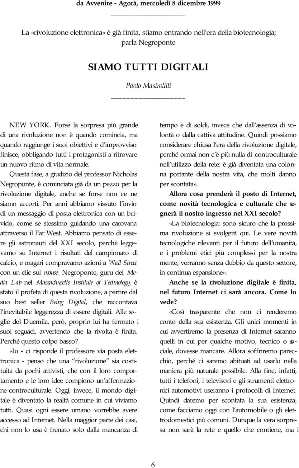 vita normale. Questa fase, a giudizio del professor Nicholas Negroponte, è cominciata già da un pezzo per la rivoluzione digitale, anche se forse non ce ne siamo accorti.