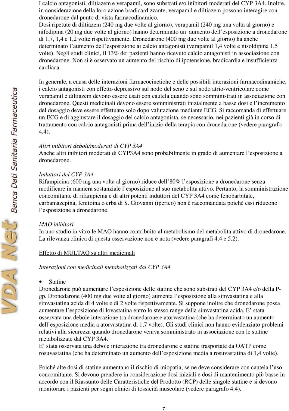 Dosi ripetute di diltiazem (240 mg due volte al giorno), verapamil (240 mg una volta al giorno) e nifedipina (20 mg due volte al giorno) hanno determinato un aumento dell esposizione a dronedarone di