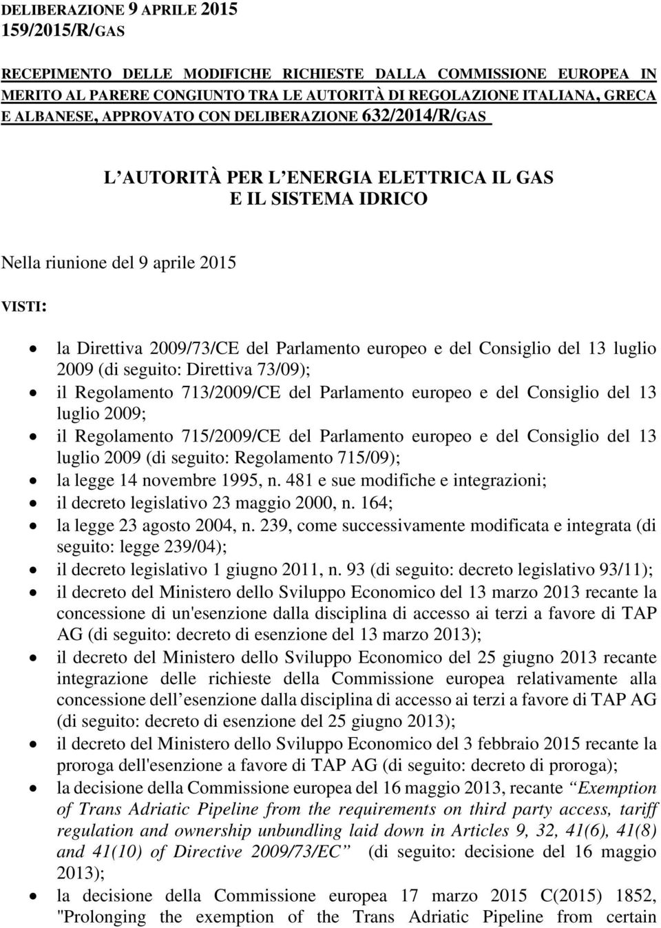 Consiglio del 13 luglio 2009 (di seguito: Direttiva 73/09); il Regolamento 713/2009/CE del Parlamento europeo e del Consiglio del 13 luglio 2009; il Regolamento 715/2009/CE del Parlamento europeo e