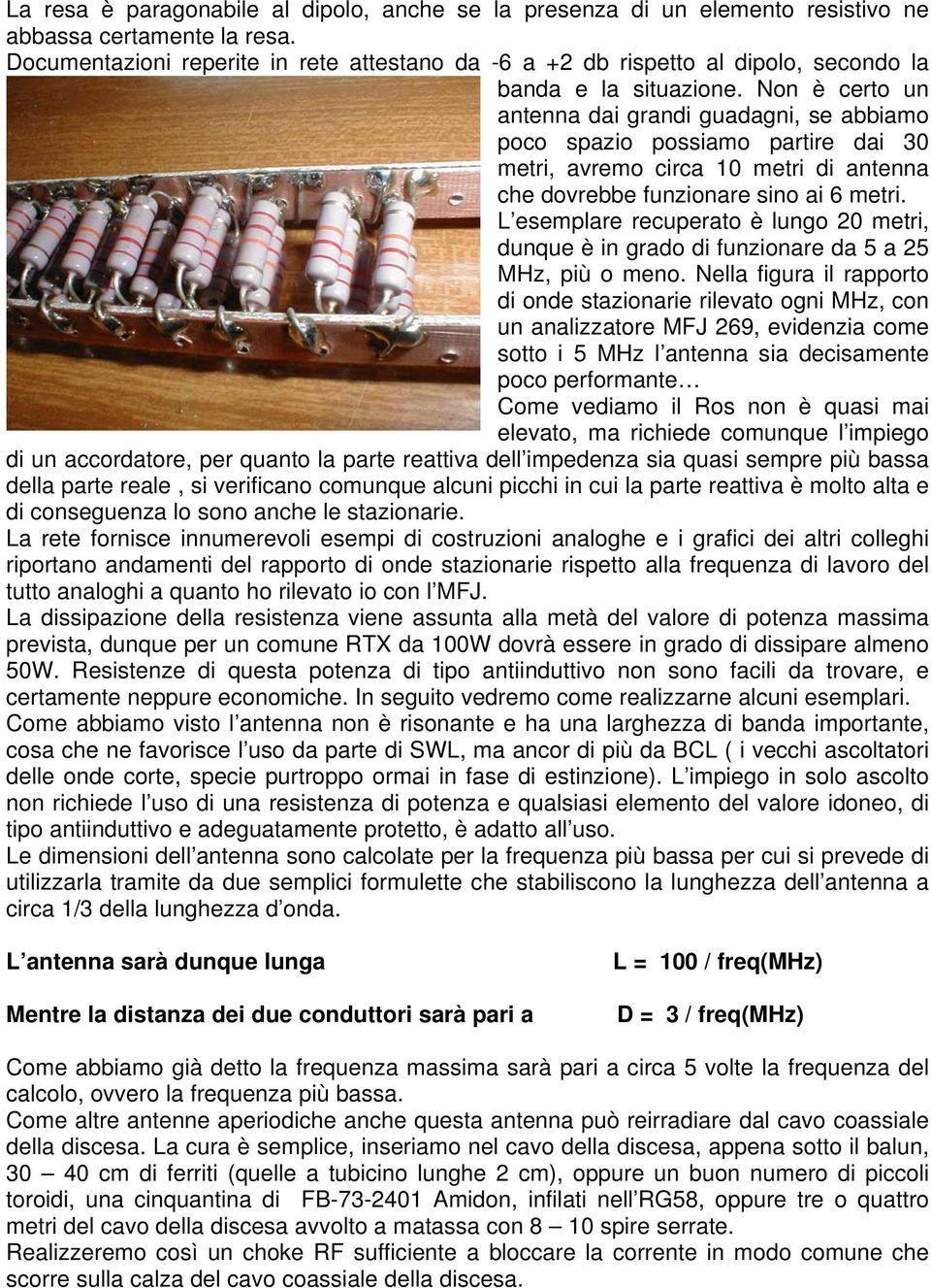 Non è certo un antenna dai grandi guadagni, se abbiamo poco spazio possiamo partire dai 30 metri, avremo circa 10 metri di antenna che dovrebbe funzionare sino ai 6 metri.