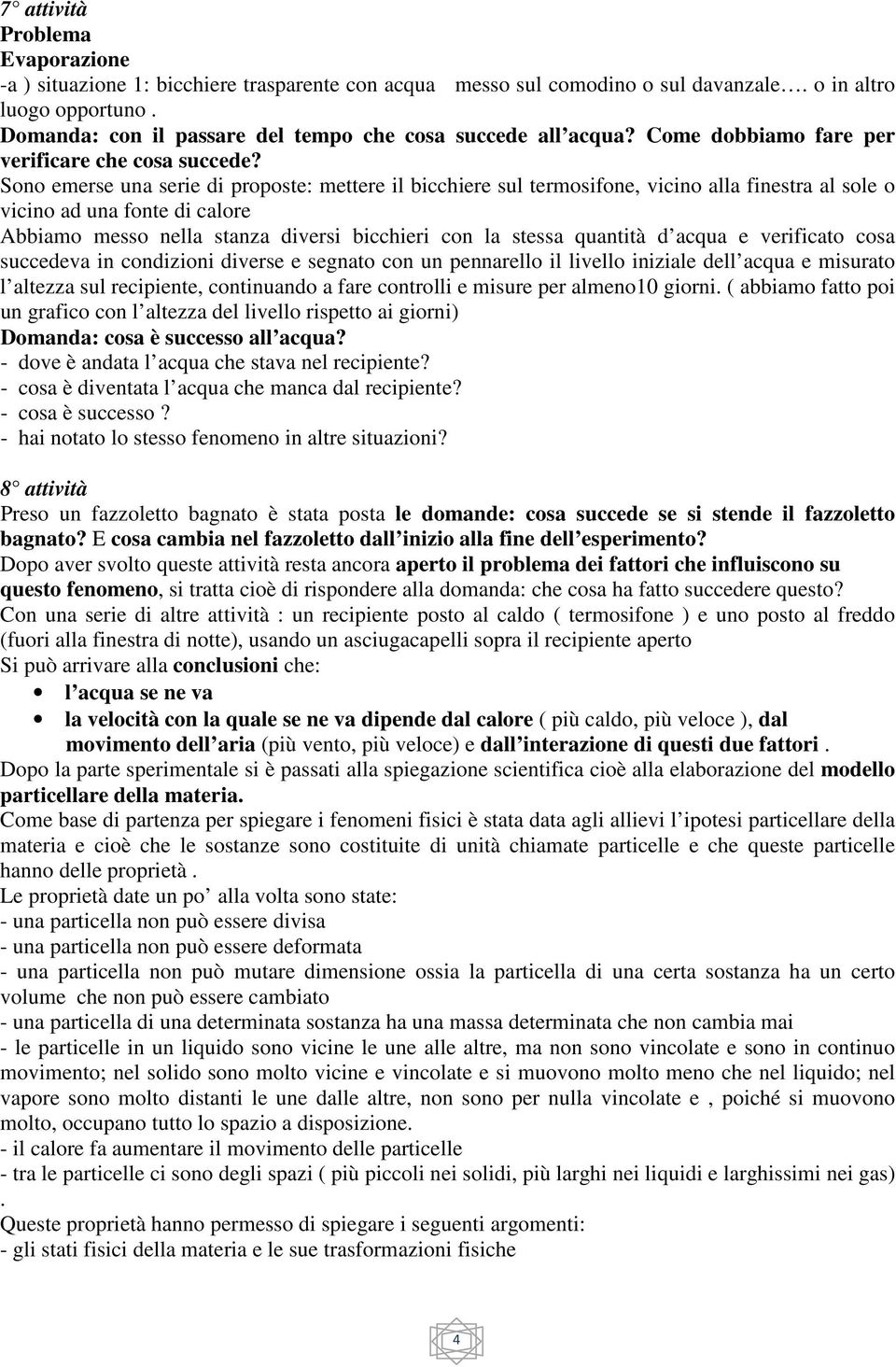 Sono emerse una serie di proposte: mettere il bicchiere sul termosifone, vicino alla finestra al sole o vicino ad una fonte di calore Abbiamo messo nella stanza diversi bicchieri con la stessa