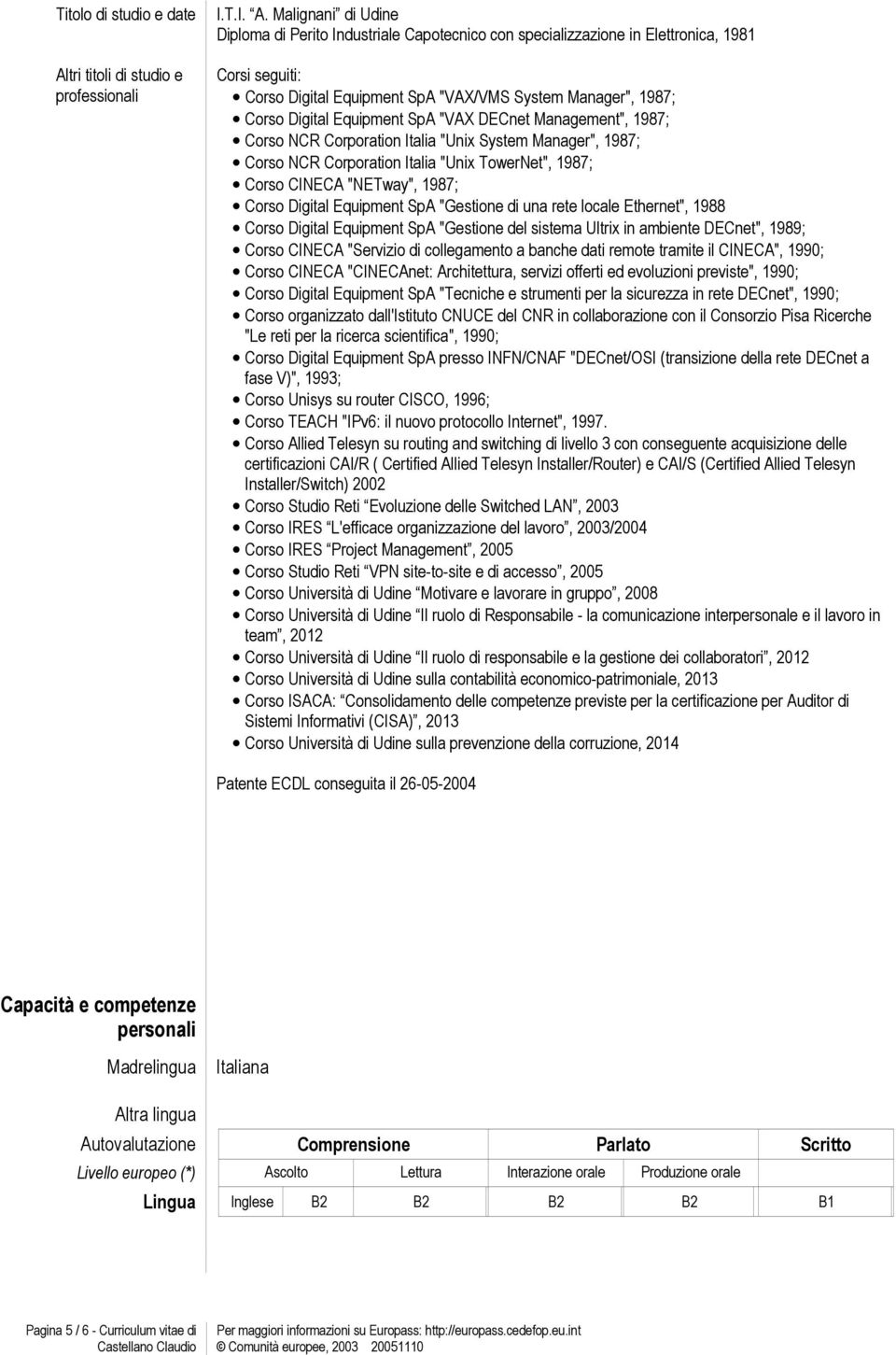 Malignani di Udine Diploma di Perito Industriale Capotecnico con specializzazione in Elettronica, 1981 Corsi seguiti: Corso Digital Equipment SpA "VAX/VMS System Manager", 1987; Corso Digital