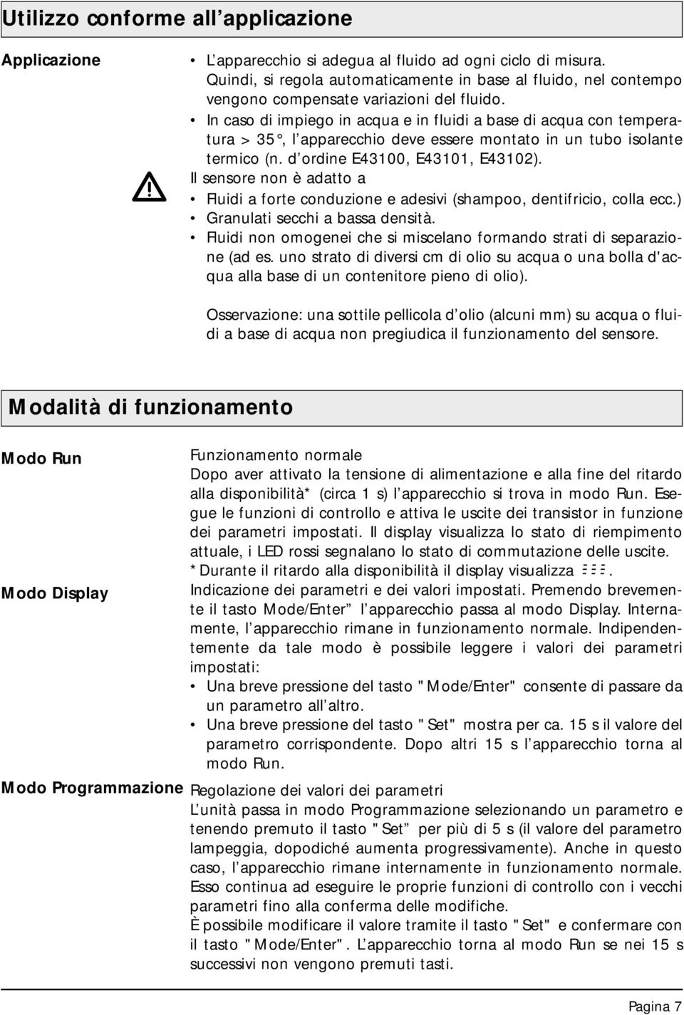 In caso di impiego in acqua e in fluidi a base di acqua con temperatura > 35, l apparecchio deve essere montato in un tubo isolante termico (n. d ordine E43, E43, E432).