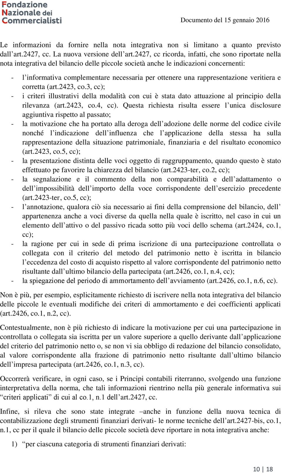 rappresentazione veritiera e corretta (art.2423, co.3, cc); - i criteri illustrativi della modalità con cui è stata dato attuazione al principio della rilevanza (art.2423, co.4, cc).