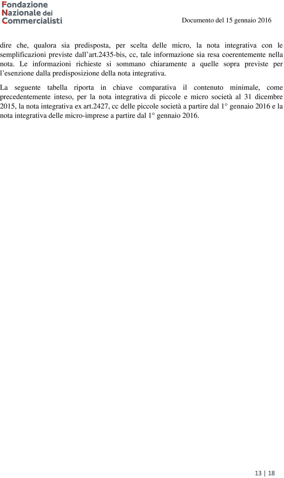 Le informazioni richieste si sommano chiaramente a quelle sopra previste per l esenzione dalla predisposizione della nota integrativa.