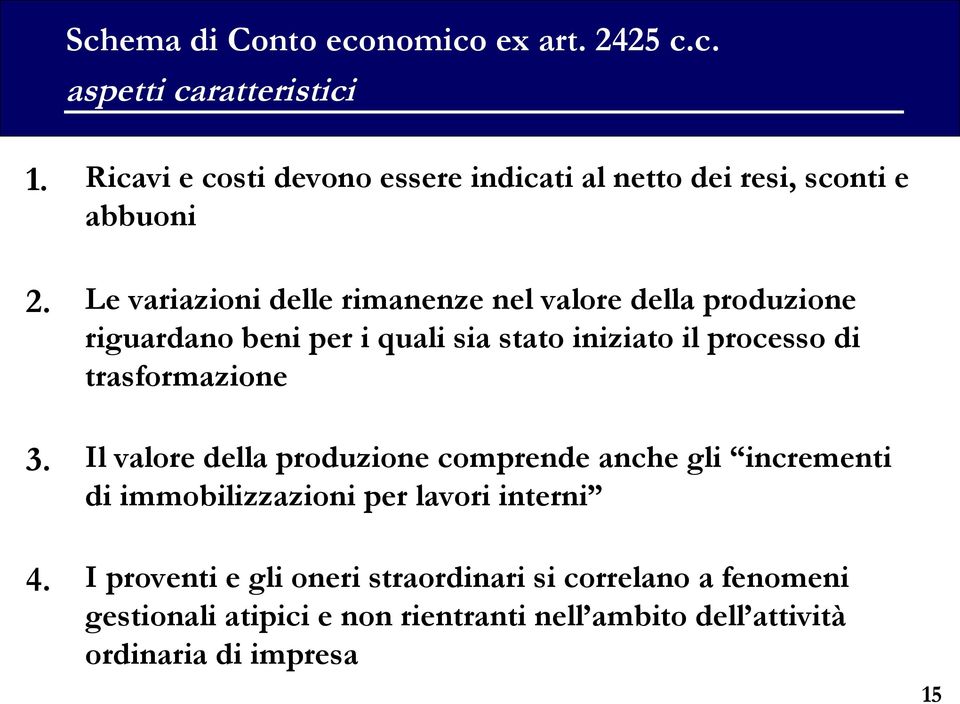 Le variazioni delle rimanenze nel valore della produzione riguardano beni per i quali sia stato iniziato il processo di