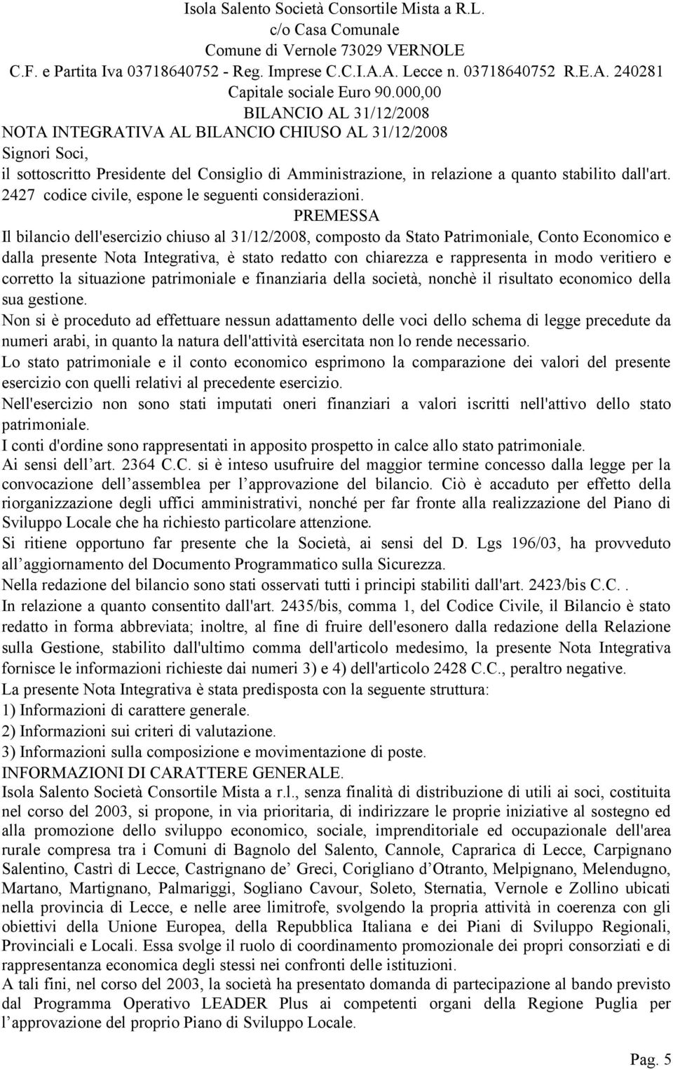 PREMESSA Il bilancio dell'esercizio chiuso al 31122008, composto da Stato Patrimoniale, Conto Economico e dalla presente Nota Integrativa, è stato redatto con chiarezza e rappresenta in modo