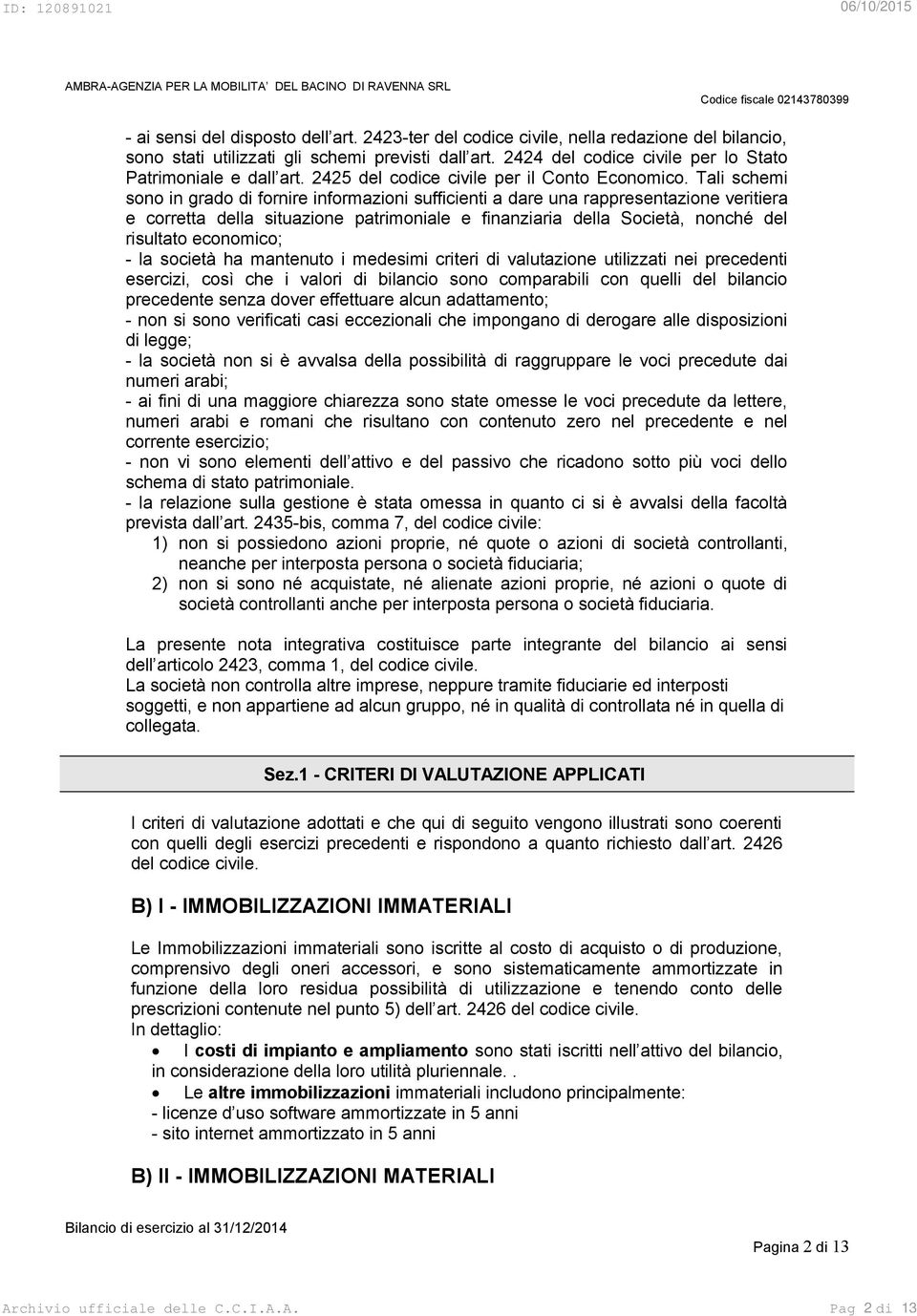 Tali schemi sono in grado di fornire informazioni sufficienti a dare una rappresentazione veritiera e corretta della situazione patrimoniale e finanziaria della Società, nonché del risultato