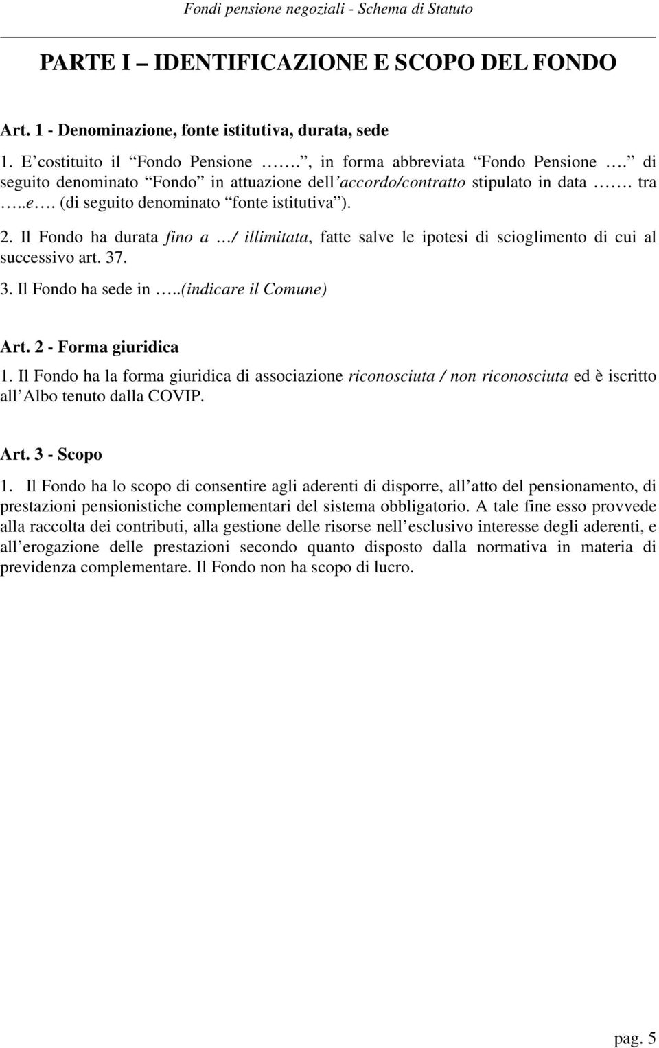 Il Fondo ha durata fino a / illimitata, fatte salve le ipotesi di scioglimento di cui al successivo art. 37. 3. Il Fondo ha sede in..(indicare il Comune) Art. 2 - Forma giuridica 1.