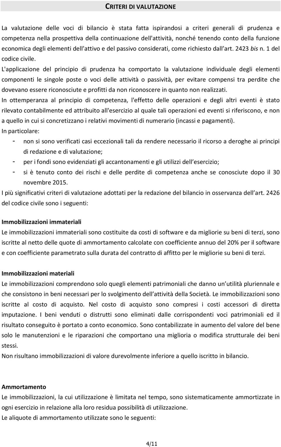 L'applicazione del principio di prudenza ha comportato la valutazione individuale degli elementi componenti le singole poste o voci delle attività o passività, per evitare compensi tra perdite che