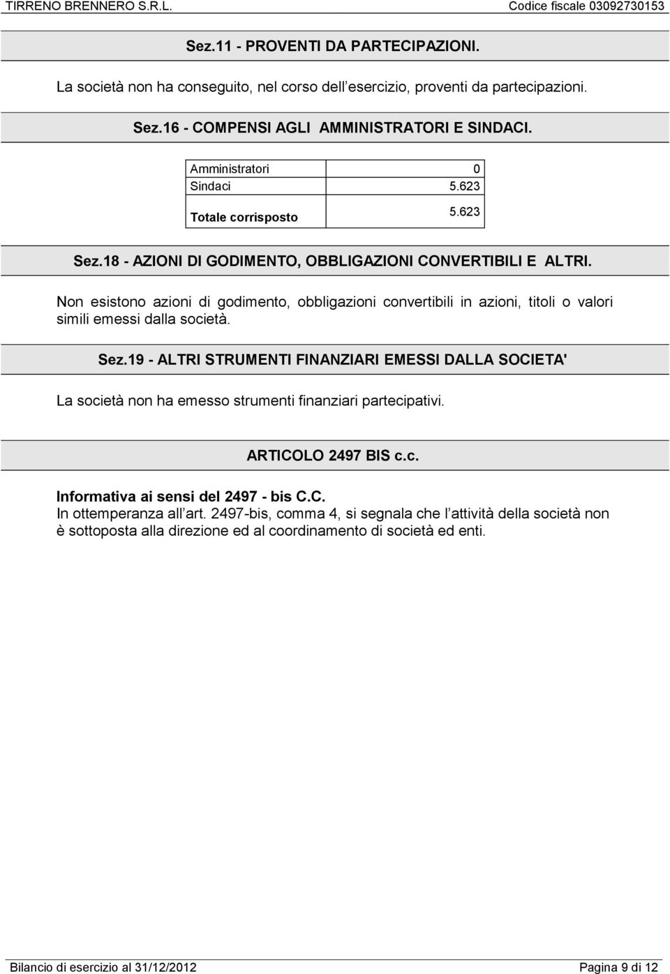 Non esistono azioni di godimento, obbligazioni convertibili in azioni, titoli o valori simili emessi dalla società. Sez.