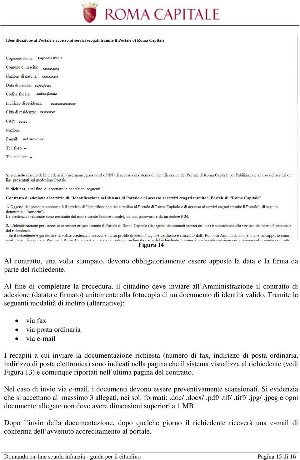 Tramite le seguenti modalità di inoltro (alternative): via fax via posta ordinaria via e-mail I recapiti a cui inviare la documentazione richiesta (numero di fax, indirizzo di posta ordinaria,