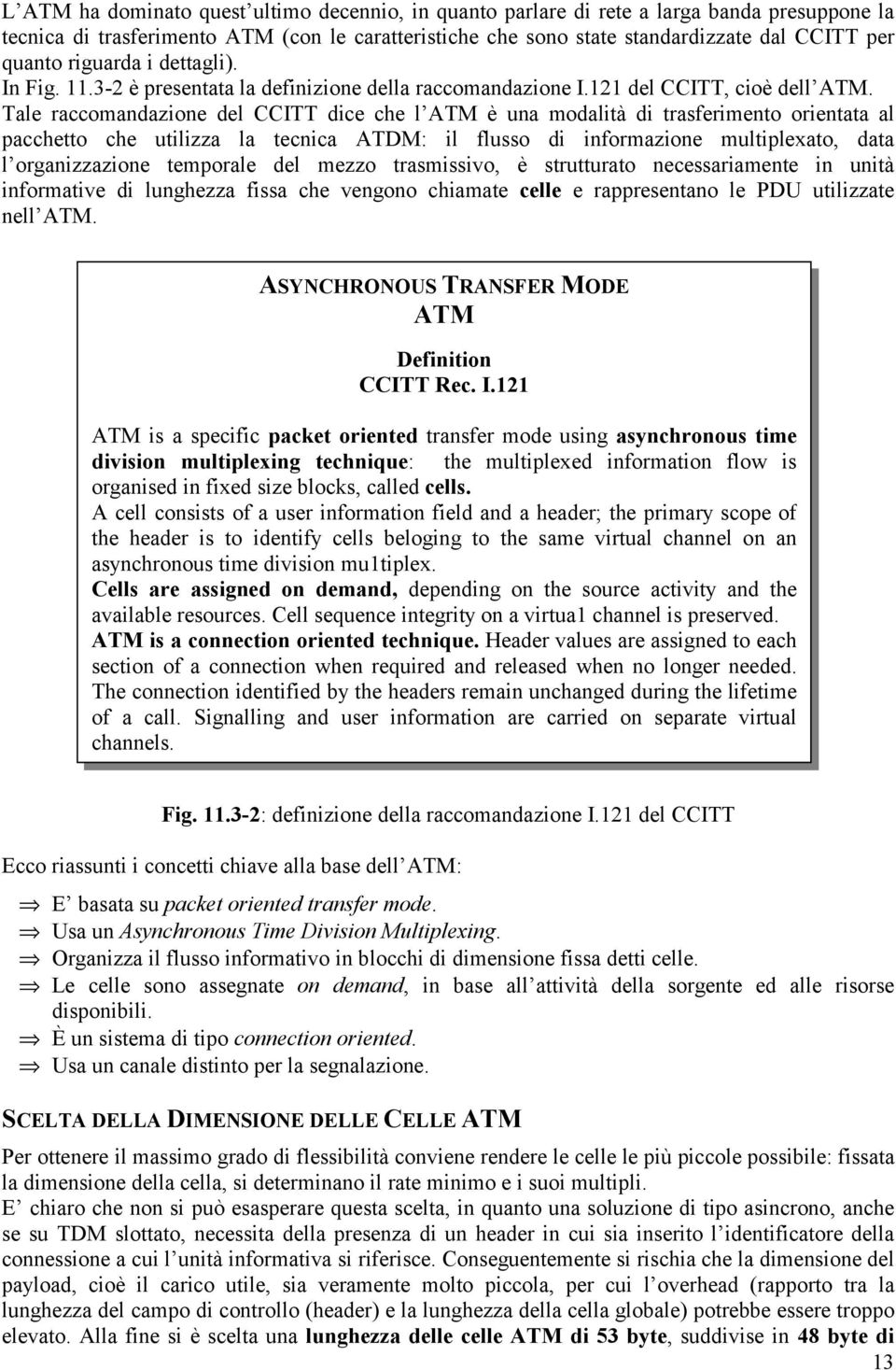 Tale raccomandazione del CCITT dice che l ATM è una modalità di trasferimento orientata al pacchetto che utilizza la tecnica ATDM: il flusso di informazione multiplexato, data l organizzazione