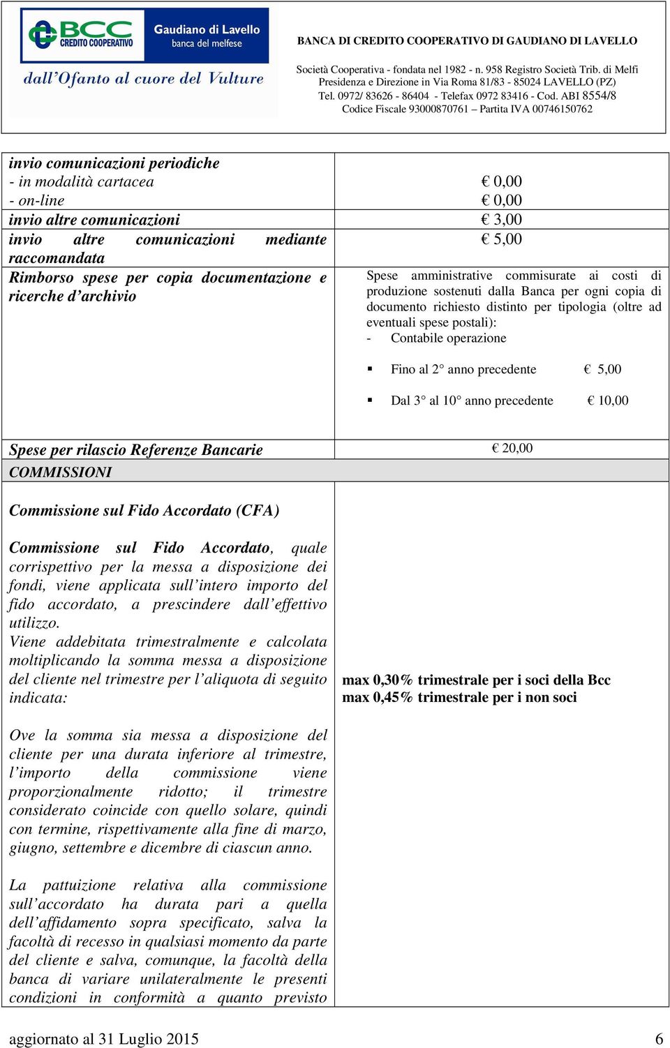 Contabile operazione Fino al 2 anno precedente 5,00 Dal 3 al 10 anno precedente 10,00 Spese per rilascio Referenze Bancarie 20,00 COMMISSIONI Commissione sul Fido Accordato (CFA) Commissione sul Fido