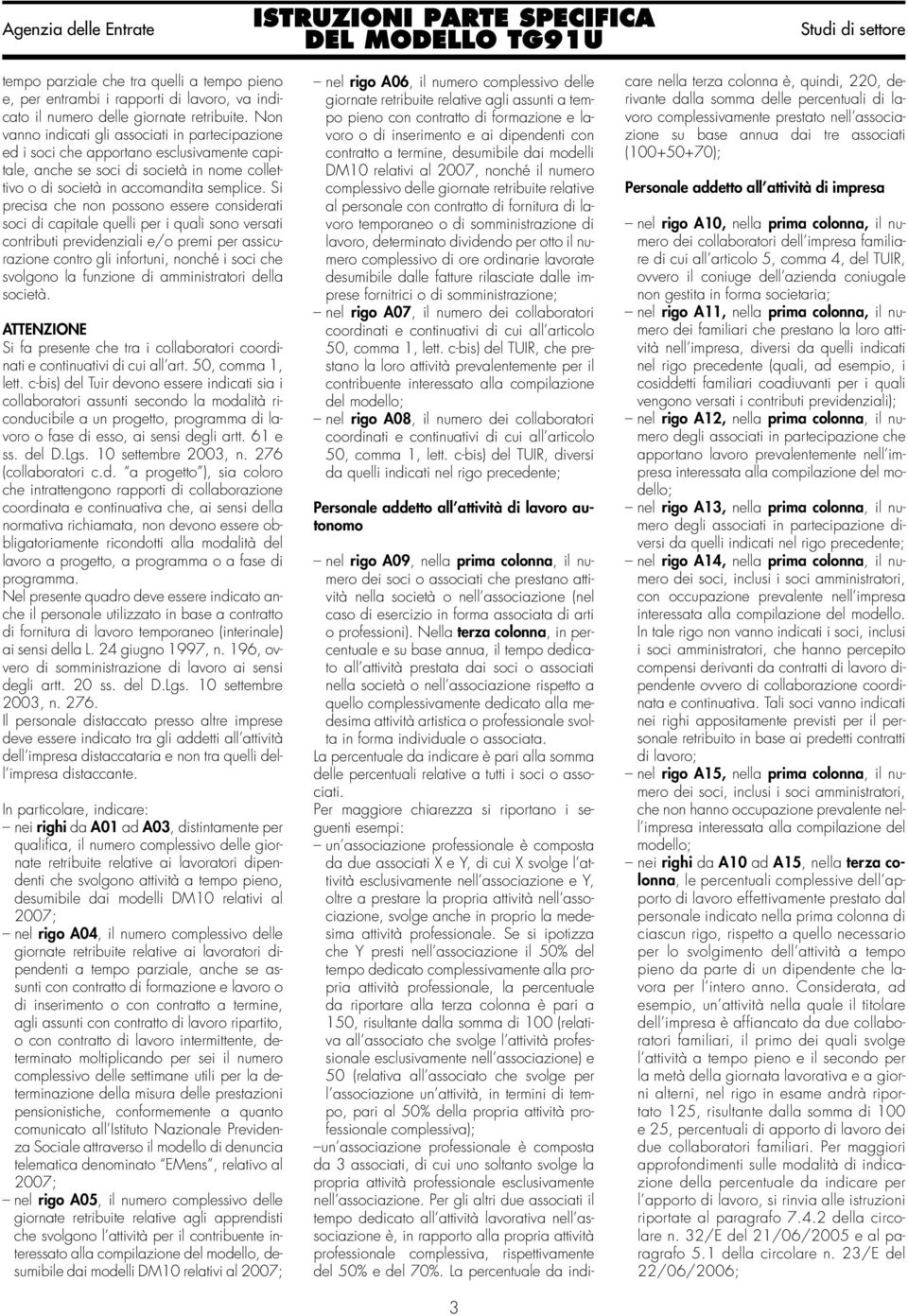 Si precisa che non possono essere considerati soci di capitale quelli per i quali sono versati contributi previdenziali e/o premi per assicurazione contro gli infortuni, nonché i soci che svolgono la