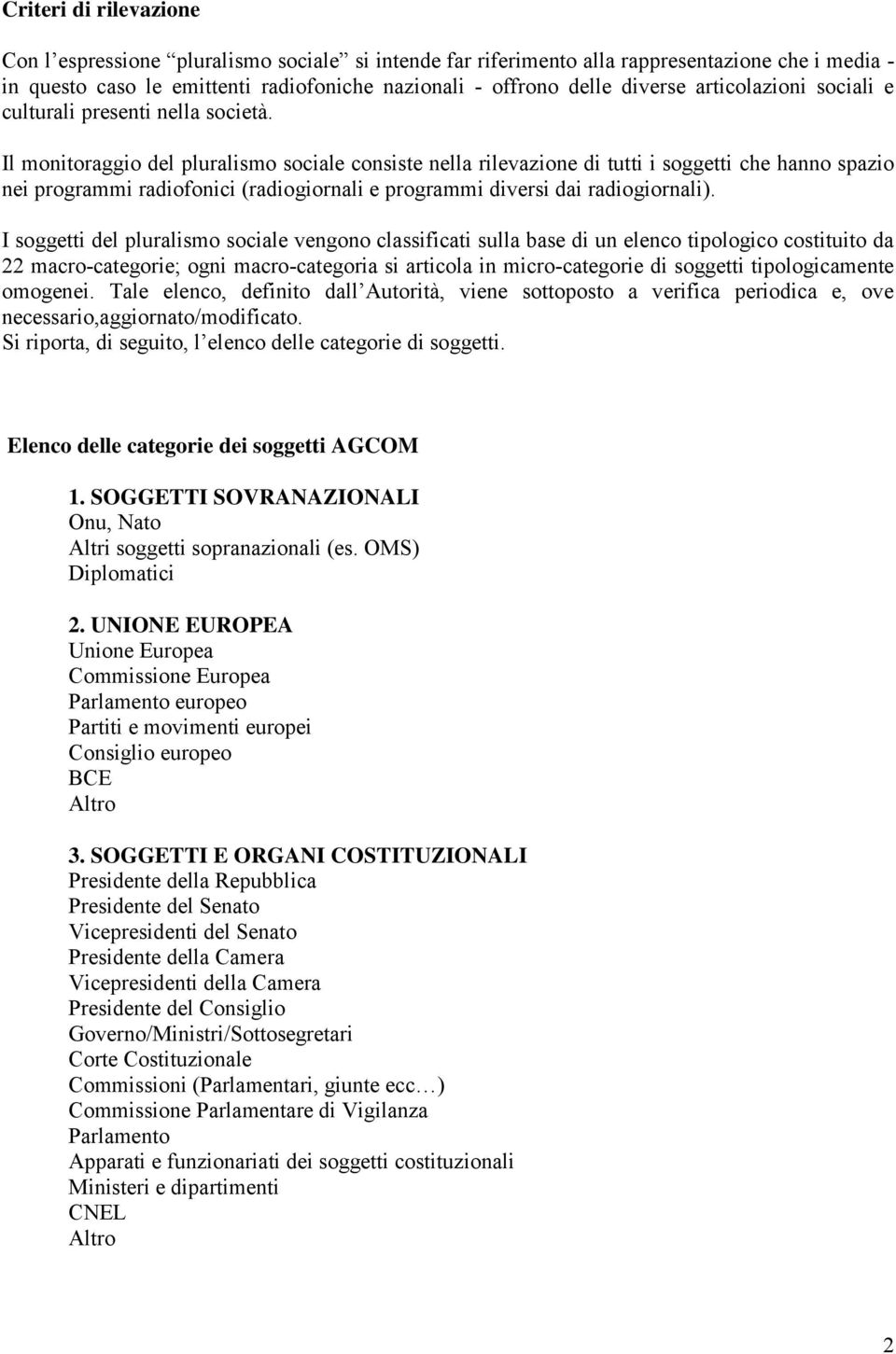 Il monitoraggio del pluralismo sociale consiste nella rilevazione di tutti i soggetti che hanno spazio nei programmi radiofonici (radiogiornali e programmi diversi dai radiogiornali).