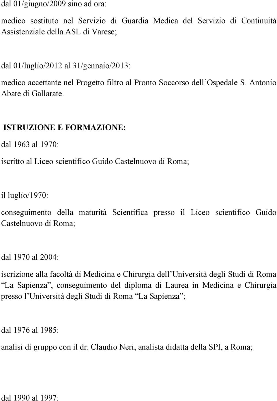 ISTRUZIONE E FORMAZIONE: dal 1963 al 1970: iscritto al Liceo scientifico Guido Castelnuovo di Roma; il luglio/1970: conseguimento della maturità Scientifica presso il Liceo scientifico Guido