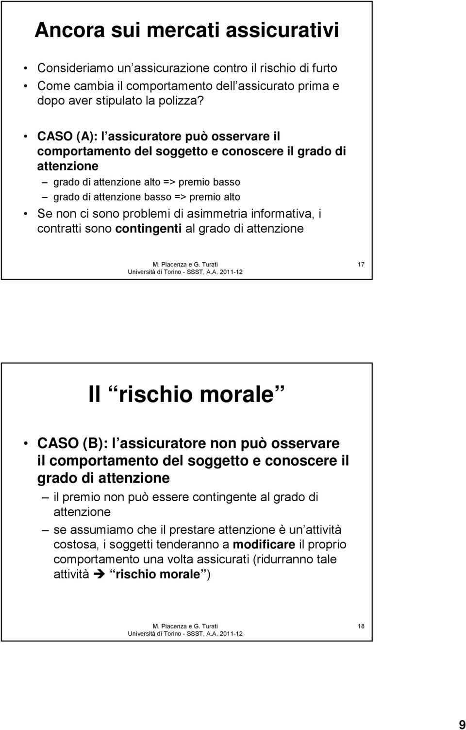 sono problemi di asimmetria informativa, i contratti sono contingenti al grado di attenzione 17 Il rischio morale CASO (B): l assicuratore non può osservare il comportamento del soggetto e conoscere