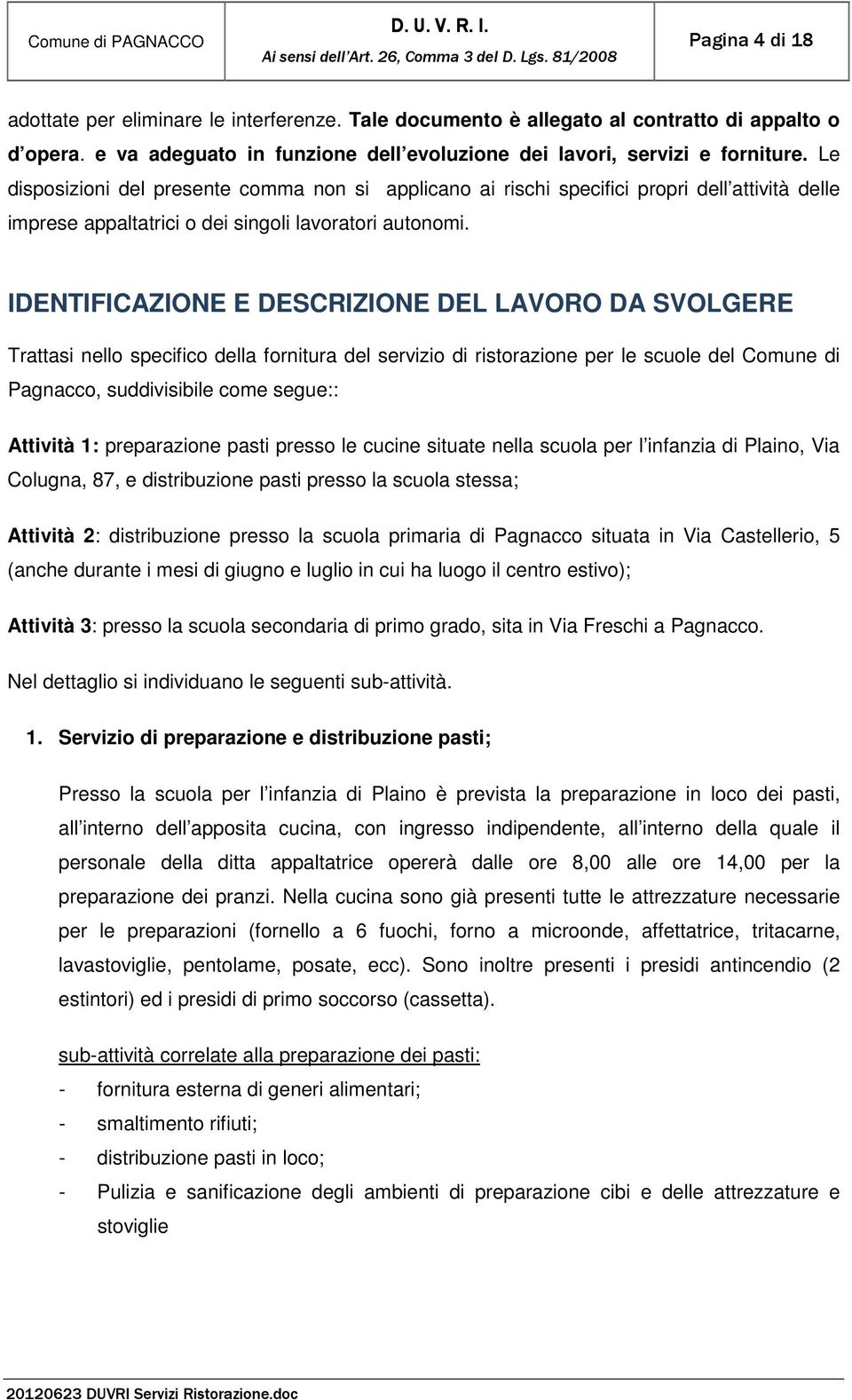 IDENTIFICAZIONE E DESCRIZIONE DEL LAVORO DA SVOLGERE Trattasi nello specifico della fornitura del servizio di ristorazione per le scuole del Comune di Pagnacco, suddivisibile come segue:: Attività 1: