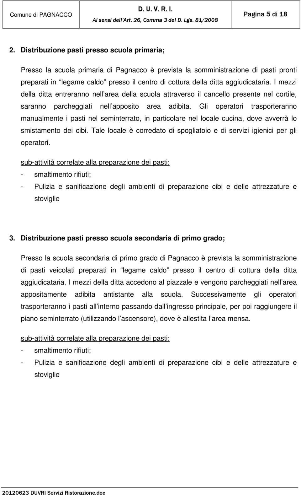 aggiudicataria. I mezzi della ditta entreranno nell area della scuola attraverso il cancello presente nel cortile, saranno parcheggiati nell apposito area adibita.