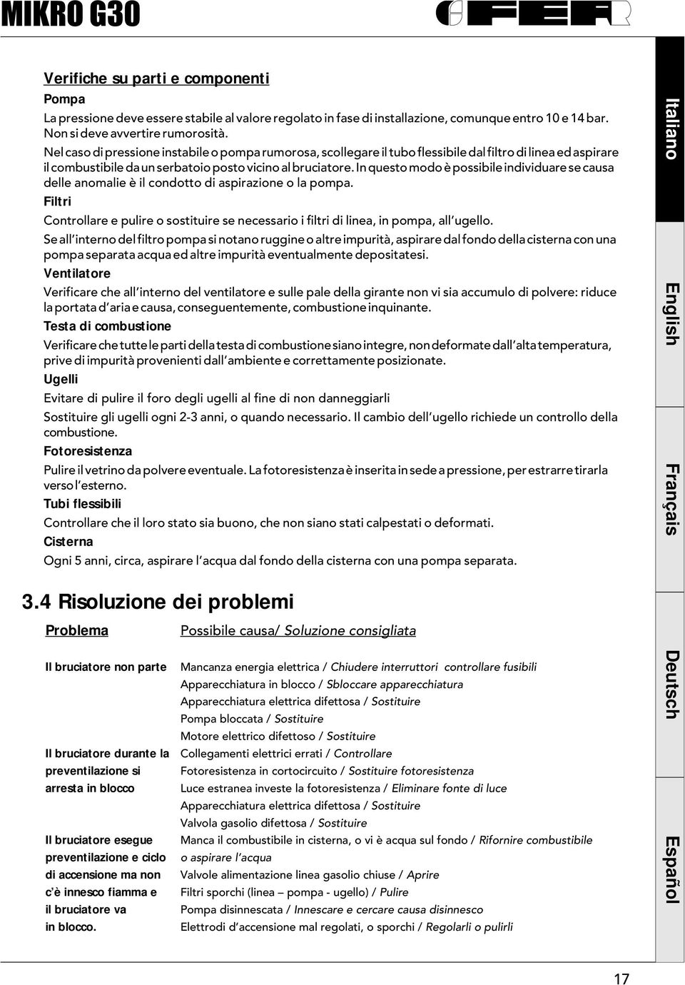 In questo modo è possibile individuare se causa delle anomalie è il condotto di aspirazione o la pompa. Filtri Controllare e pulire o sostituire se necessario i filtri di linea, in pompa, all ugello.