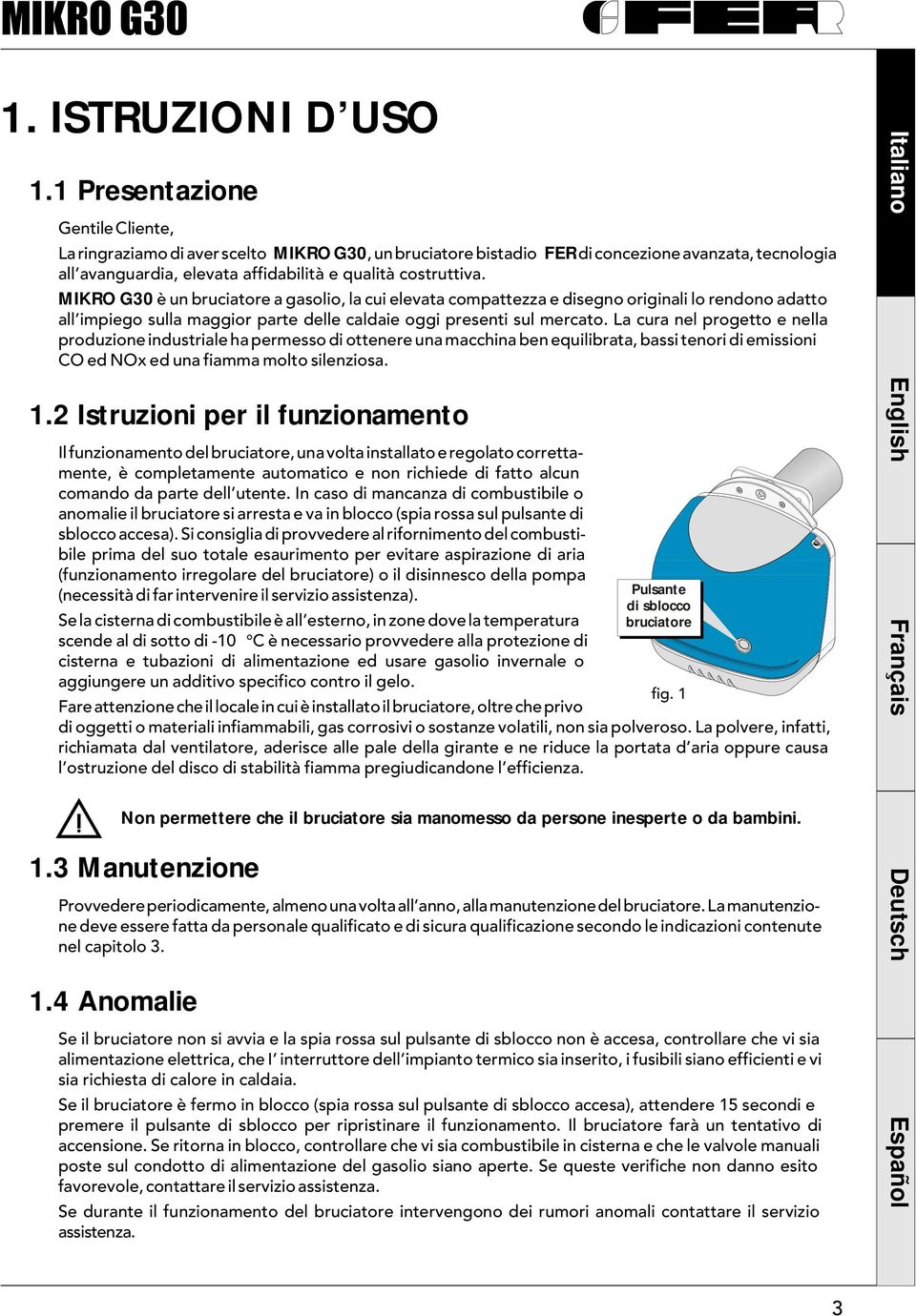 MIKRO G30 è un bruciatore a gasolio, la cui elevata compattezza e disegno originali lo rendono adatto all impiego sulla maggior parte delle caldaie oggi presenti sul mercato.