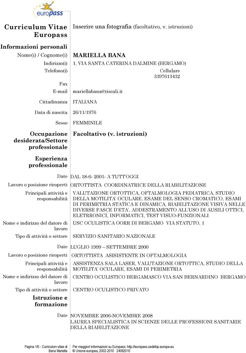 it ITALIANA Cellulare 3397613432 Data di nascita 26/11/1976 Sesso Occupazione desiderata/settore professionale FEMMINILE Facoltativo (v.