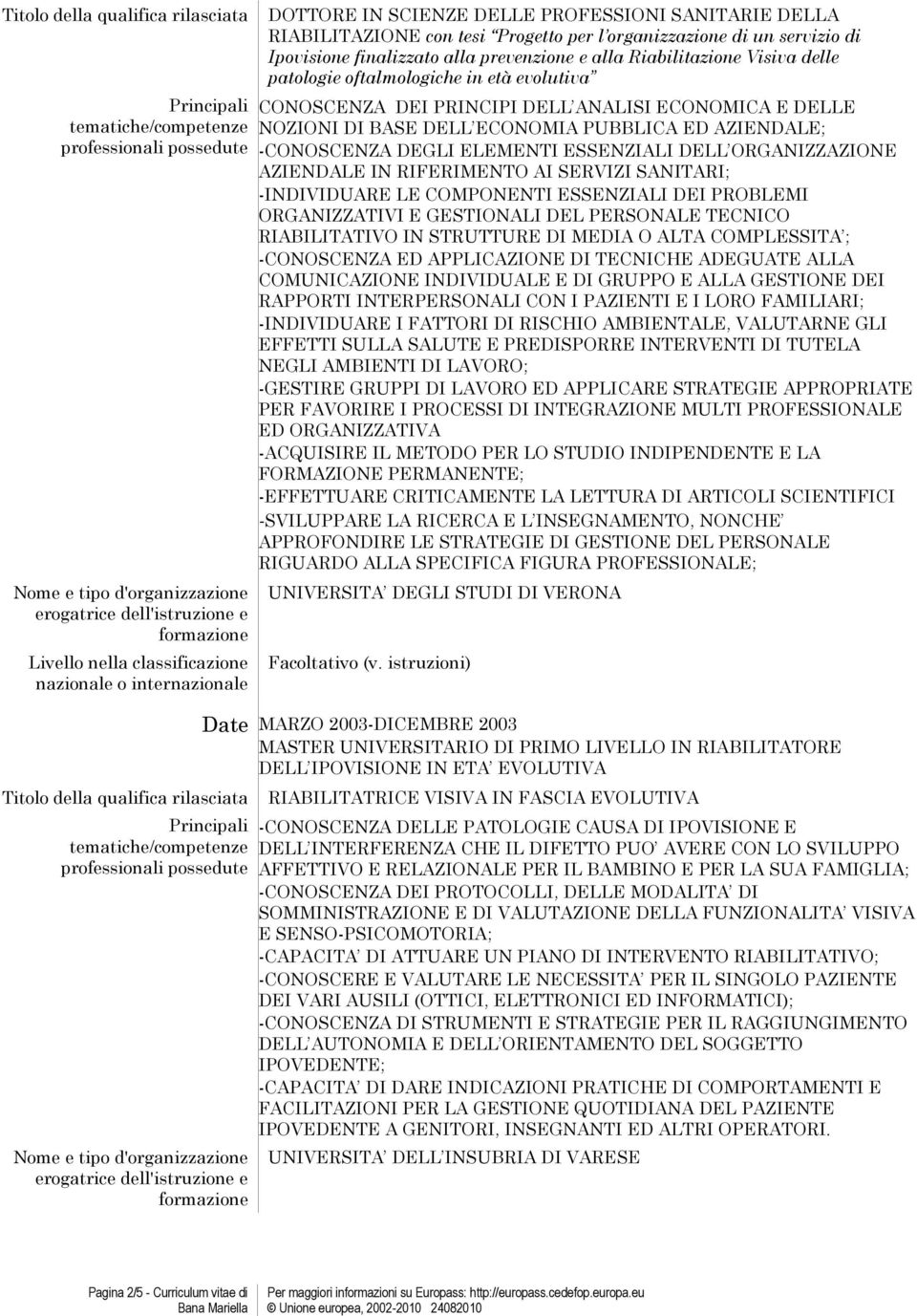 ANALISI ECONOMICA E DELLE NOZIONI DI BASE DELL ECONOMIA PUBBLICA ED AZIENDALE; -CONOSCENZA DEGLI ELEMENTI ESSENZIALI DELL ORGANIZZAZIONE AZIENDALE IN RIFERIMENTO AI SERVIZI SANITARI; -INDIVIDUARE LE