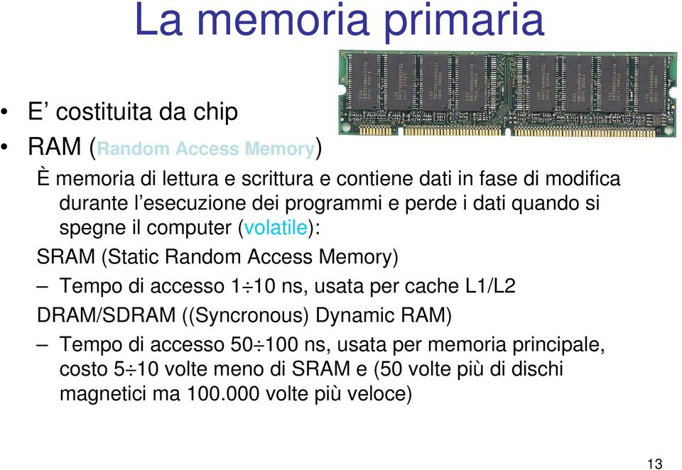 Access Memory) Tempo di accesso 1 10 ns, usata per cache L1/L2 DRAM/SDRAM ((Syncronous) Dynamic RAM) Tempo di accesso 50 100