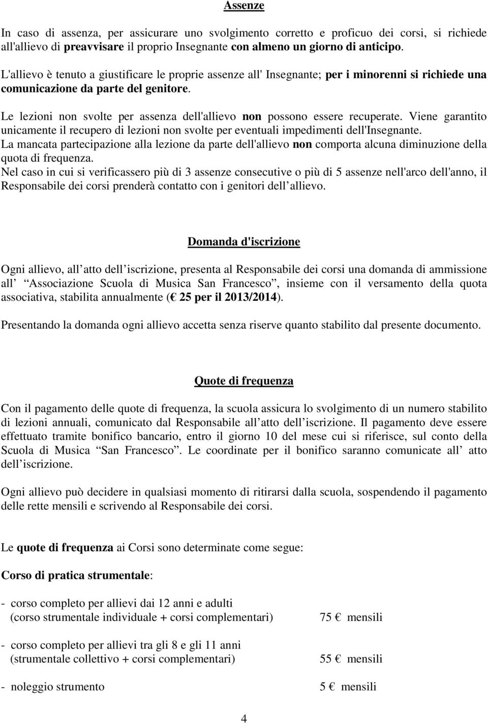 Le lezioni non svolte per assenza dell'allievo non possono essere recuperate. Viene garantito unicamente il recupero di lezioni non svolte per eventuali impedimenti dell'insegnante.