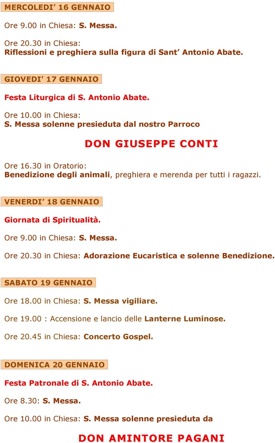 VENERDI 18 GENNAIO Giornata di Spiritualità. Ore 9.00 in Chiesa: S. Messa. Ore 20.30 in Chiesa: Adorazione Eucaristica e solenne Benedizione. SABATO 19 GENNAIO Ore 18.00 in Chiesa: S. Messa vigiliare.