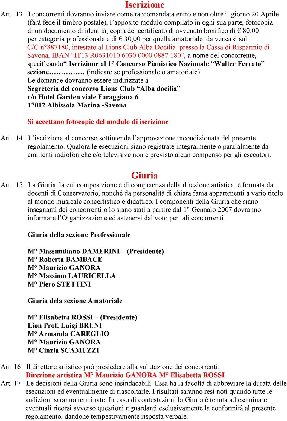 identità, copia del certificato di avvenuto bonifico di 80,00 per categoria professionale e di 30,00 per quella amatoriale, da versarsi sul C/C n 887180, intestato al Lions Club Alba Docilia presso