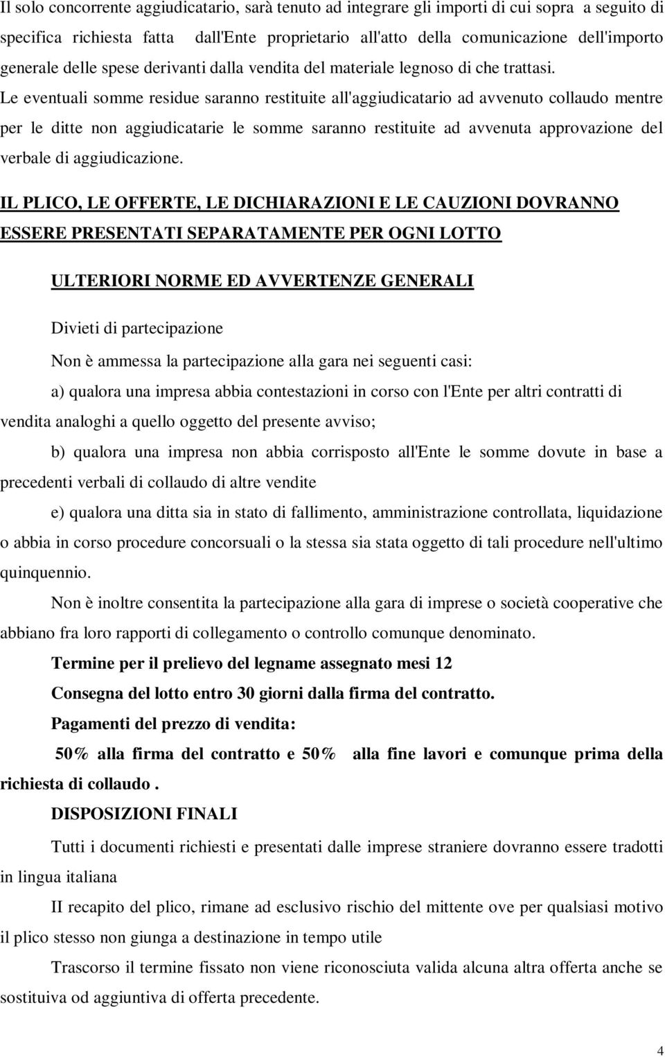 Le eventuali somme residue saranno restituite all'aggiudicatario ad avvenuto collaudo mentre per le ditte non aggiudicatarie le somme saranno restituite ad avvenuta approvazione del verbale di