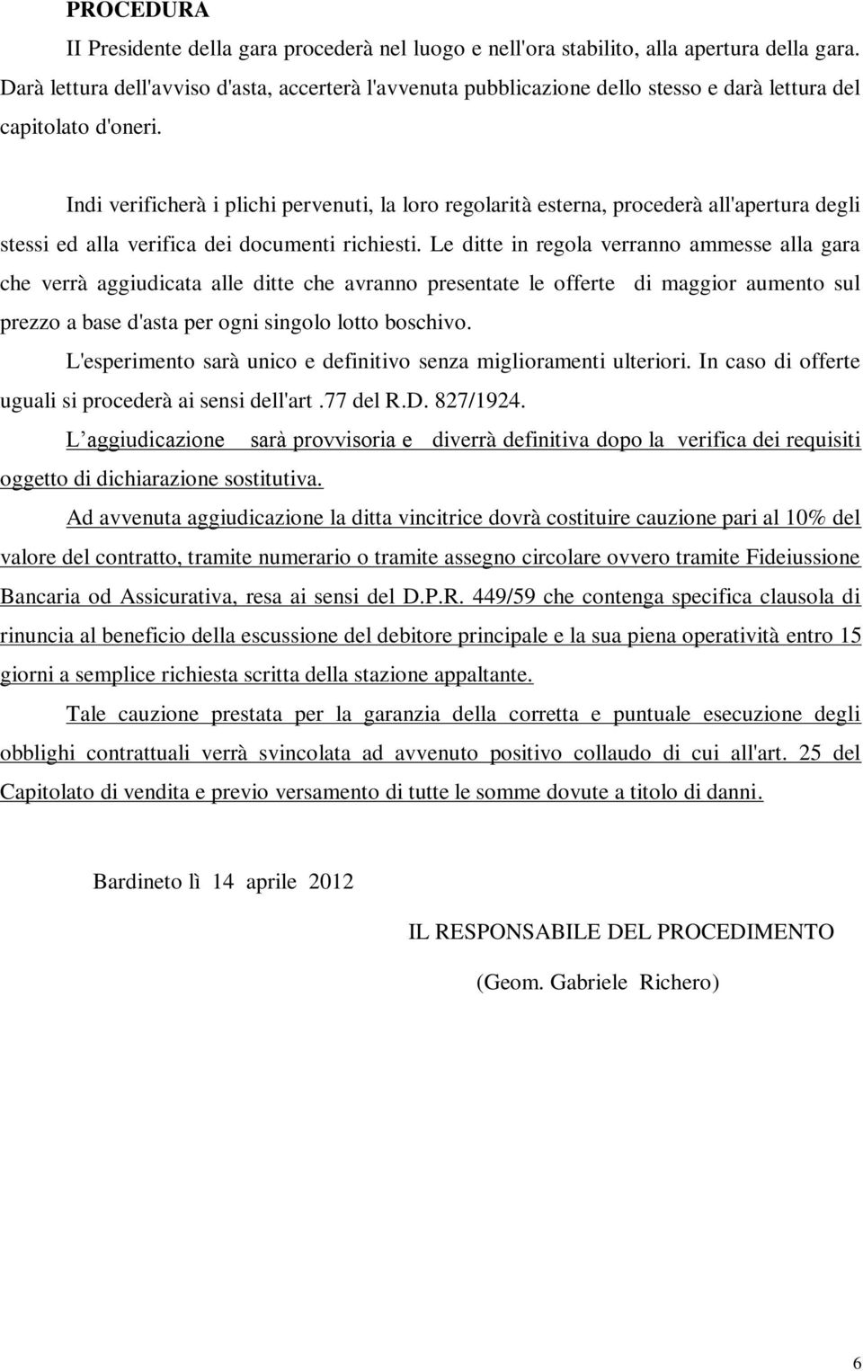 Indi verificherà i plichi pervenuti, la loro regolarità esterna, procederà all'apertura degli stessi ed alla verifica dei documenti richiesti.