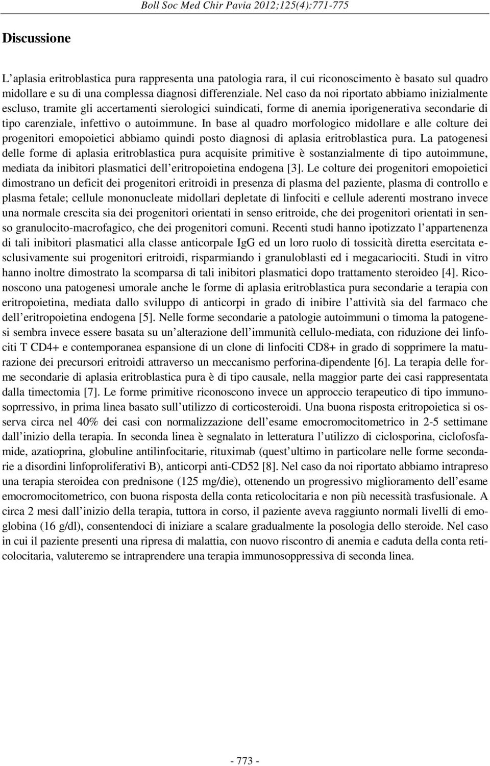 Nel caso da noi riportato abbiamo inizialmente escluso, tramite gli accertamenti sierologici suindicati, forme di anemia iporigenerativa secondarie di tipo carenziale, infettivo o autoimmune.