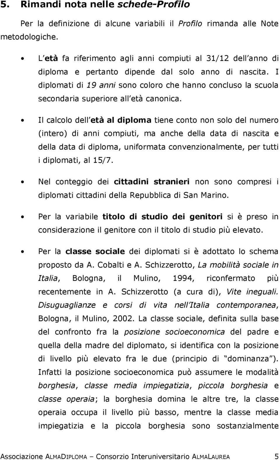 I diplomati di 19 anni sono coloro che hanno concluso la scuola secondaria superiore all età canonica.